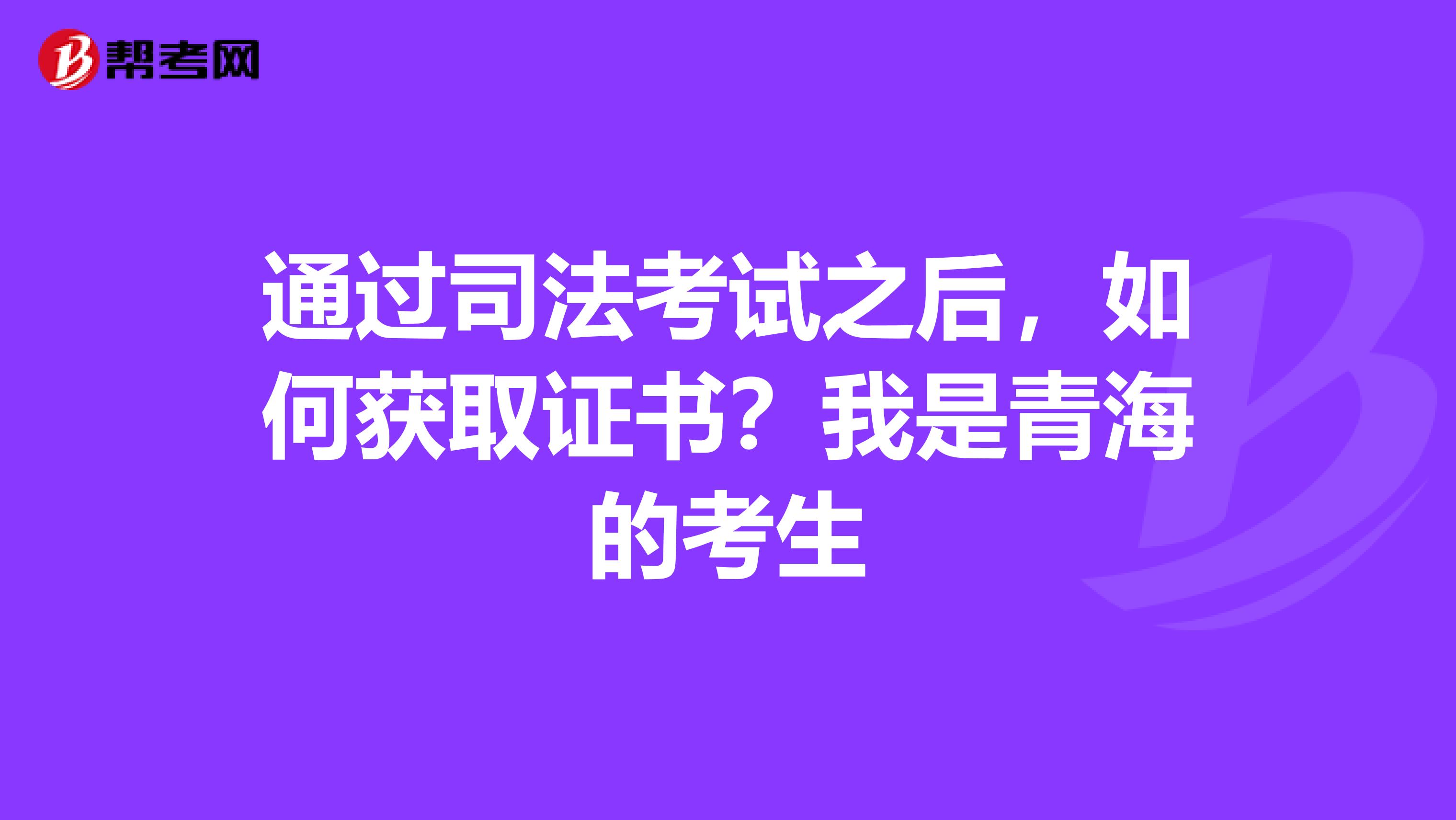 通过司法考试之后，如何获取证书？我是青海的考生