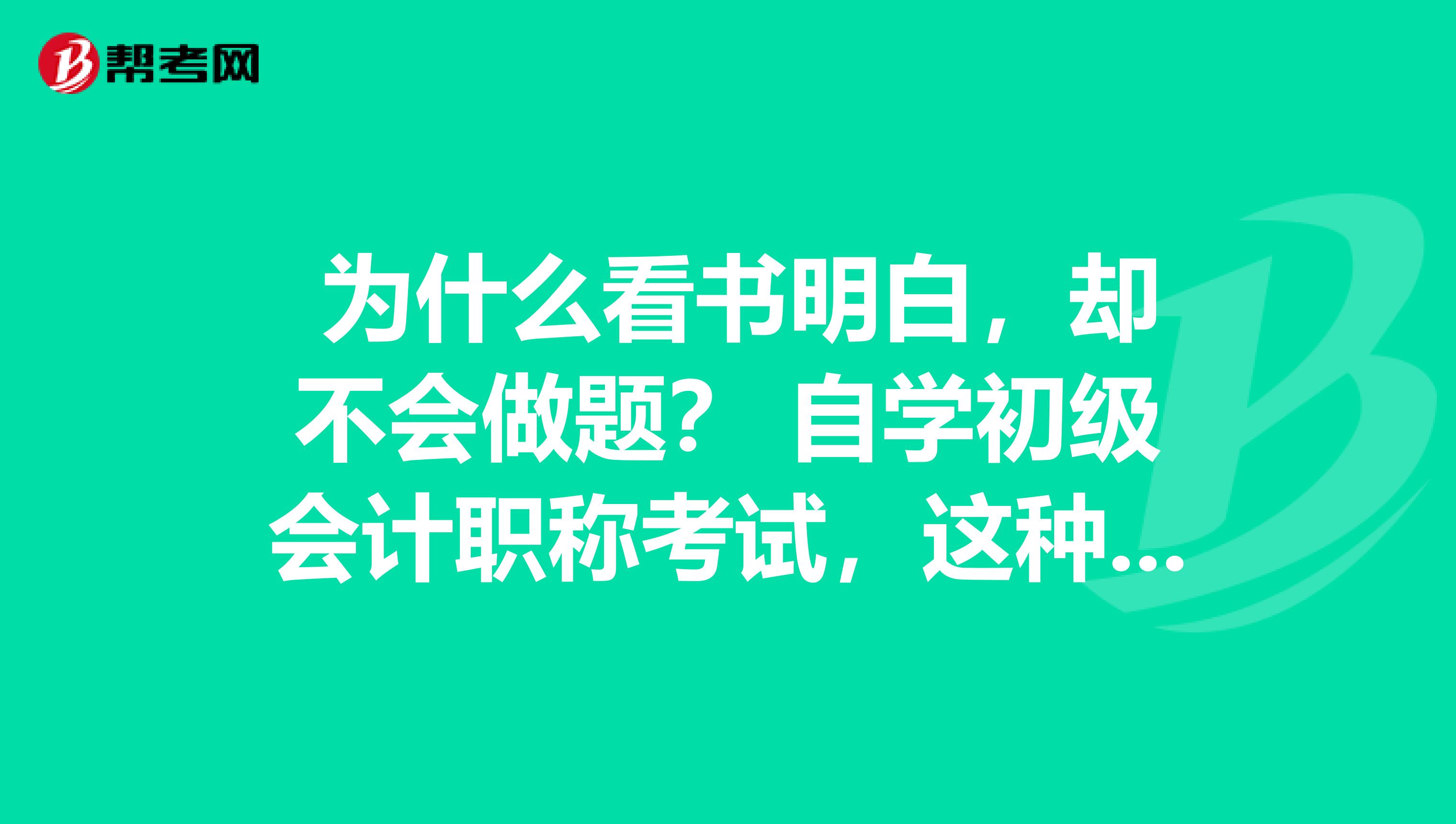 为什么看书明白,却不会做题? 自学初级会计职称考试,这种该怎么学?