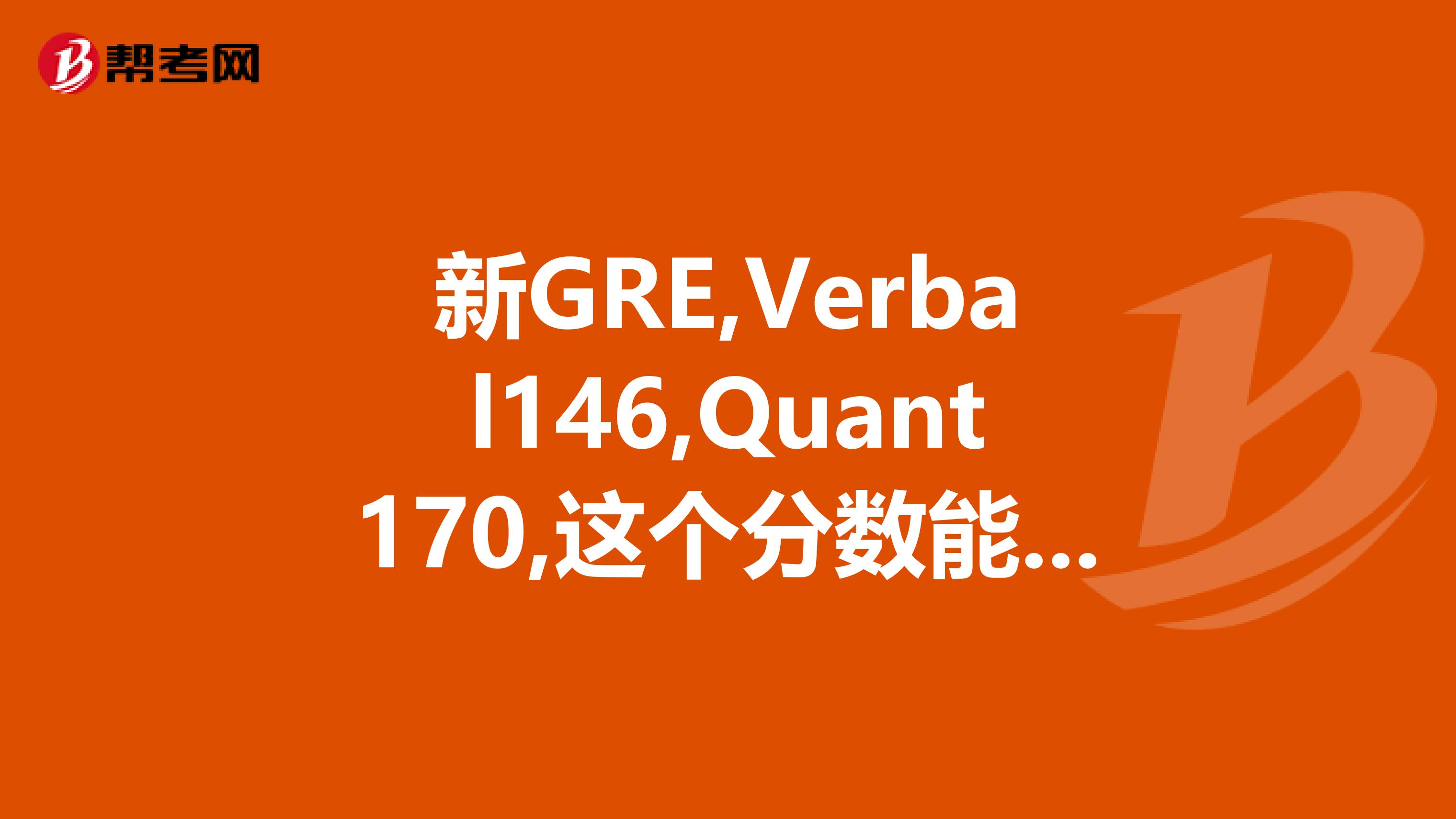新GRE,Verbal146,Quant170,這個分數能申請到考試界校嗎？我是想申請金融工程