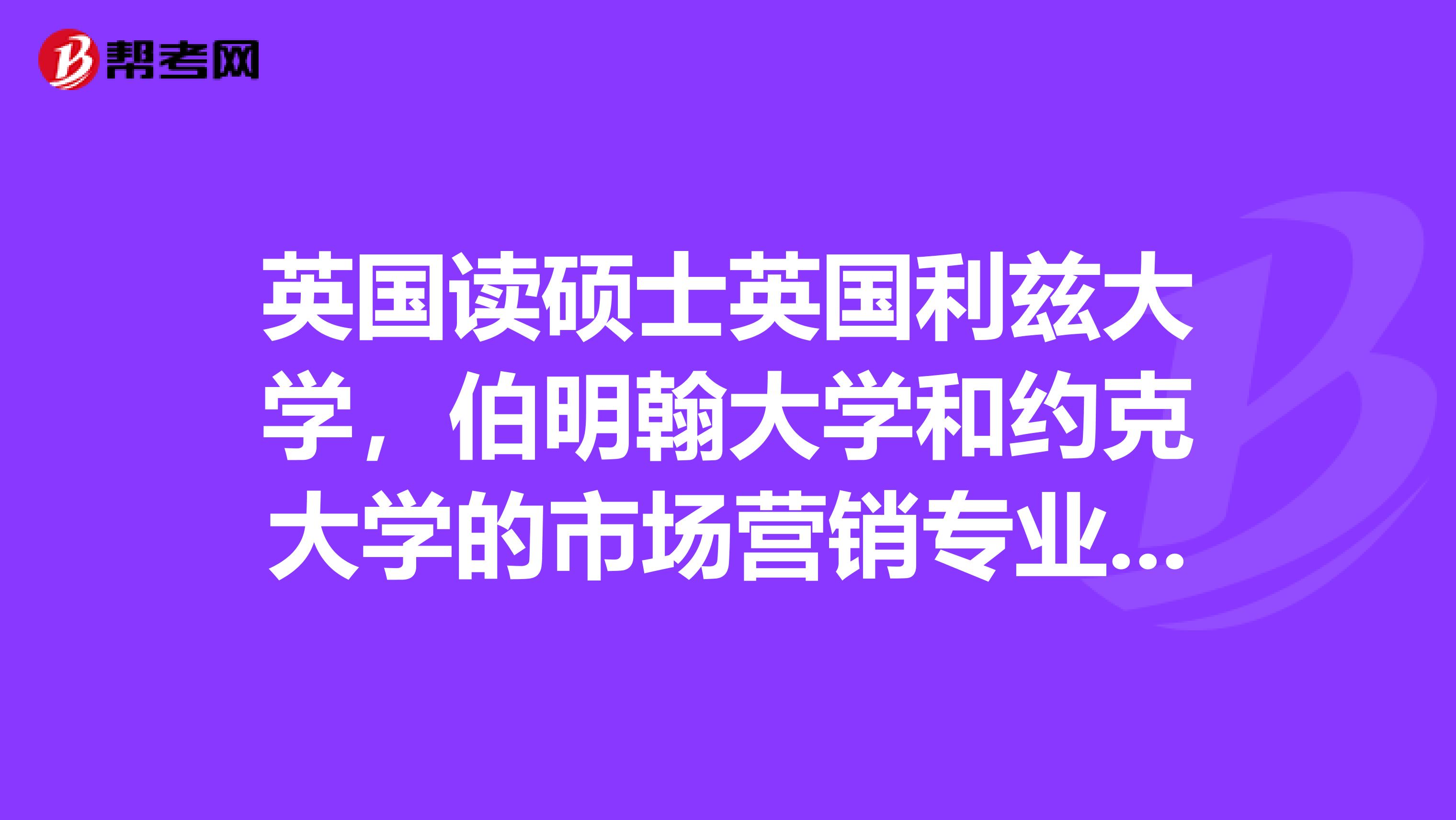 英国读硕士英国利兹大学，伯明翰大学和约克大学的市场营销专业，选哪个好？