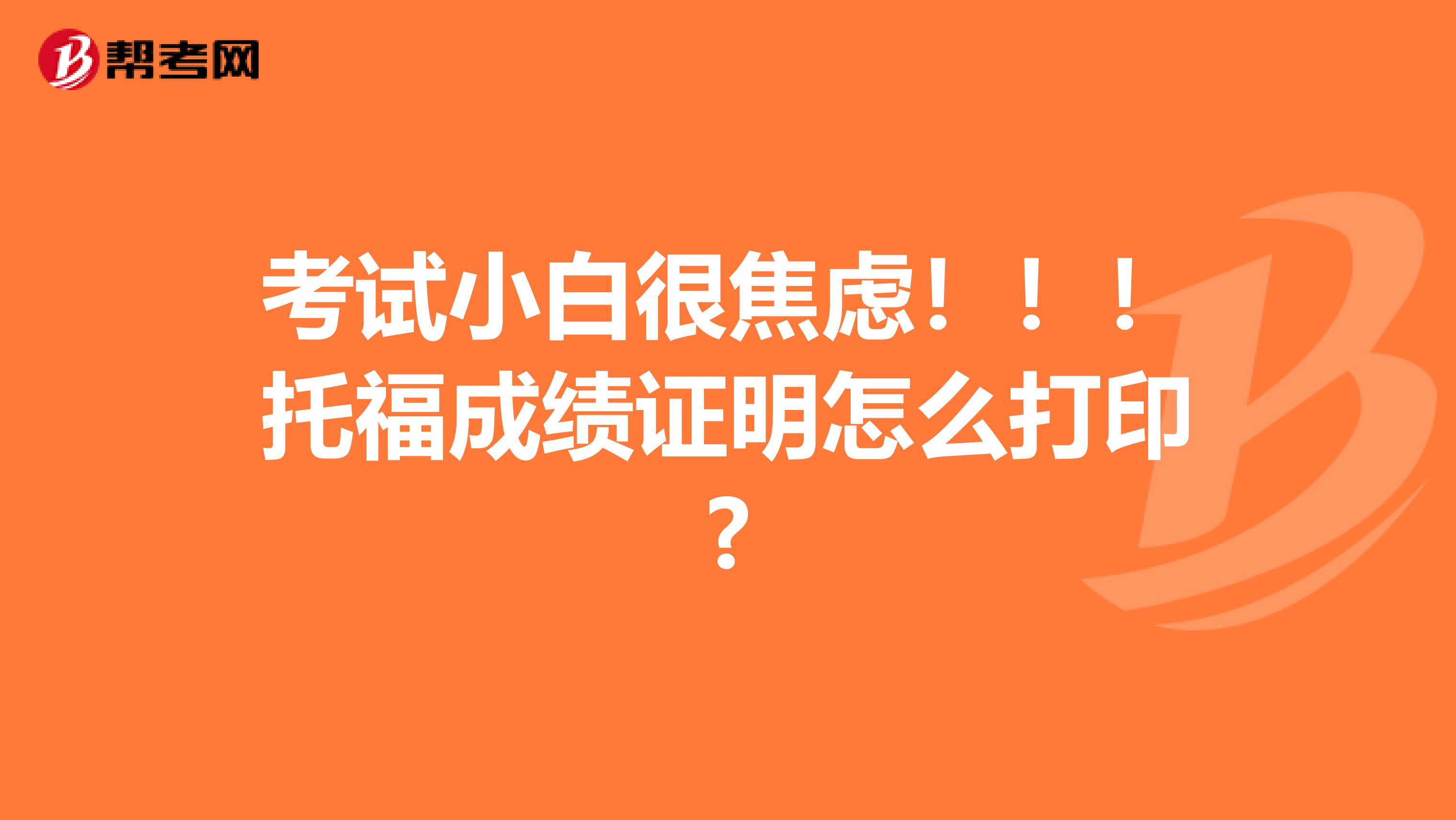 考试小白很焦虑!!!托福成绩证明怎么打印?