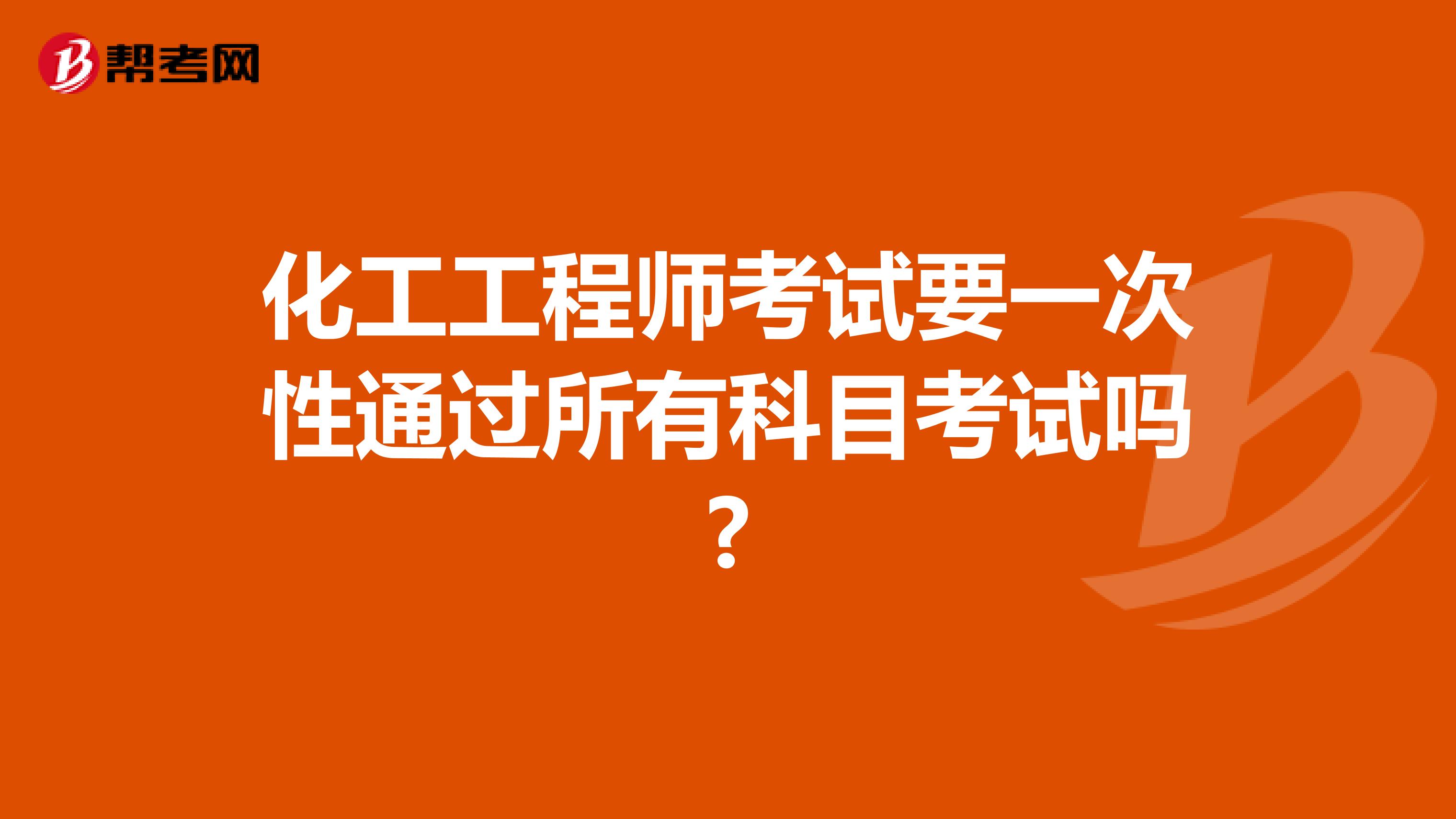 化工工程师考试要一次性通过所有科目考试吗?