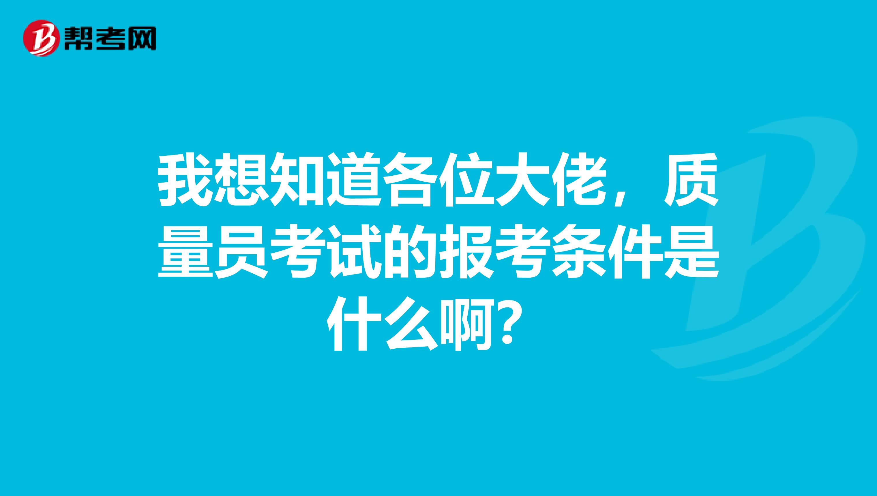 我想知道各位大佬，质量员考试的报考条件是什么啊？