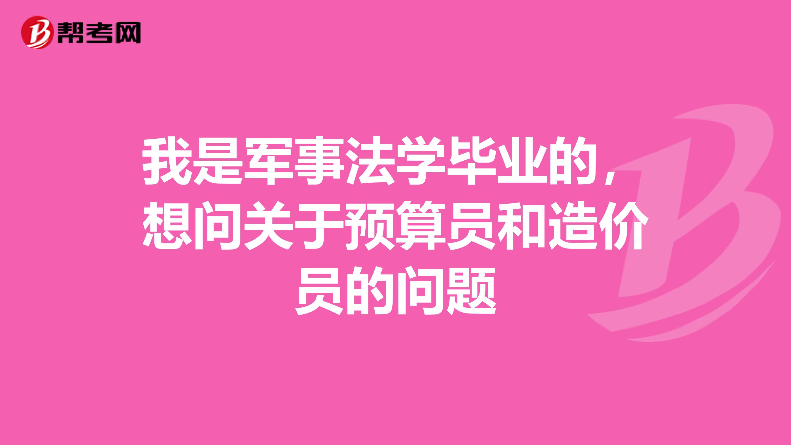 我是军事法学毕业的，想问关于预算员和造价员的问题