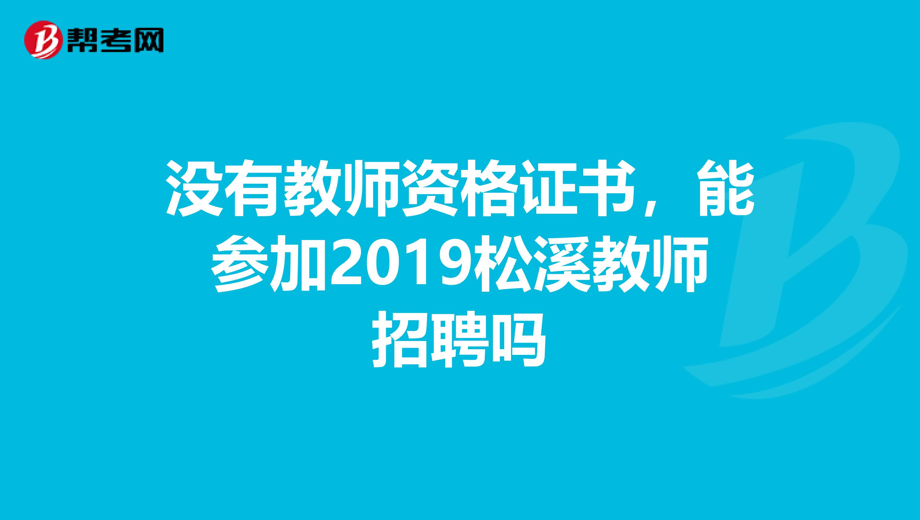 没有教师资格证书，能参加2019松溪教师招聘吗
