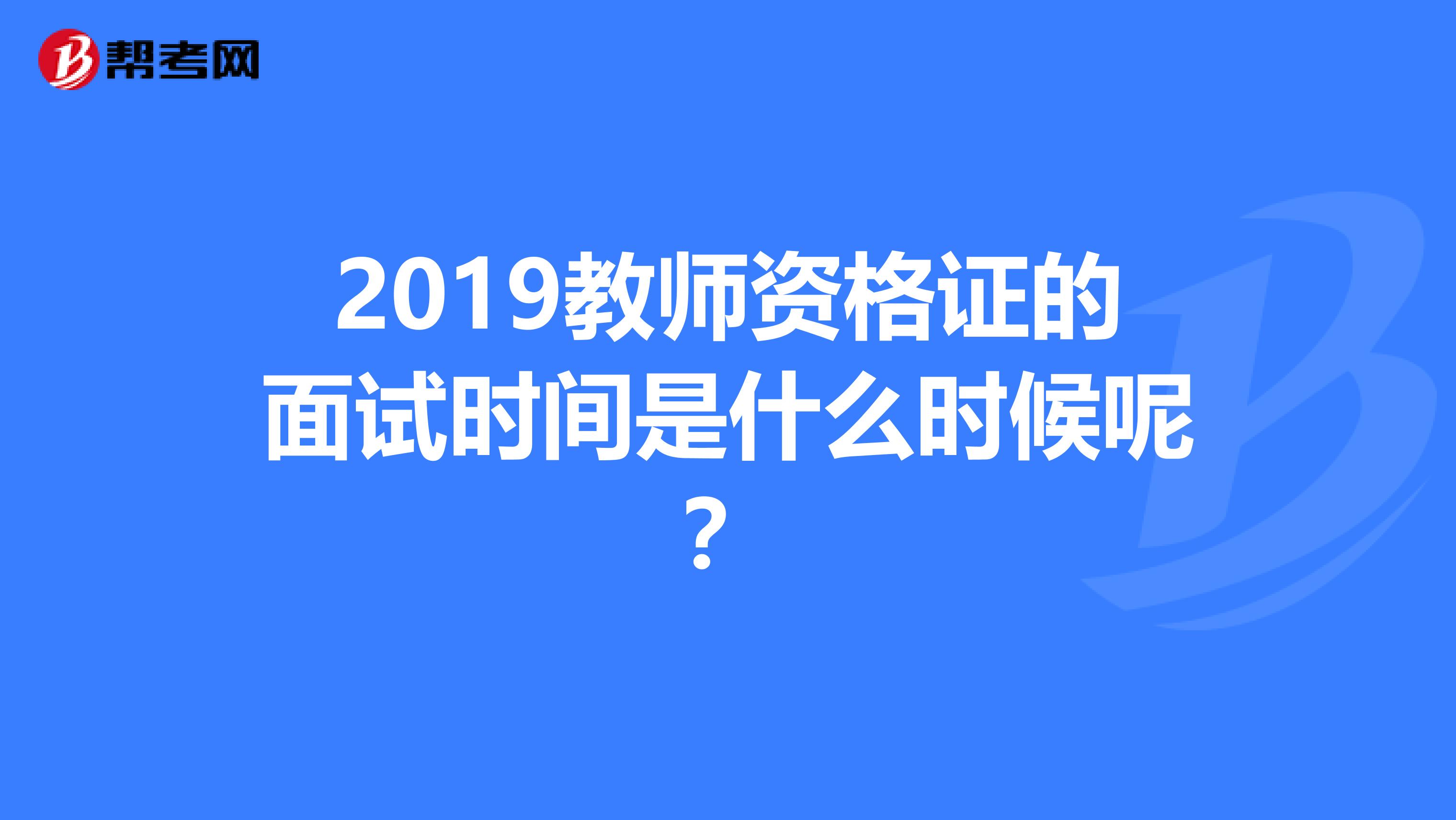 2019教师资格证的面试时间是什么时候呢?