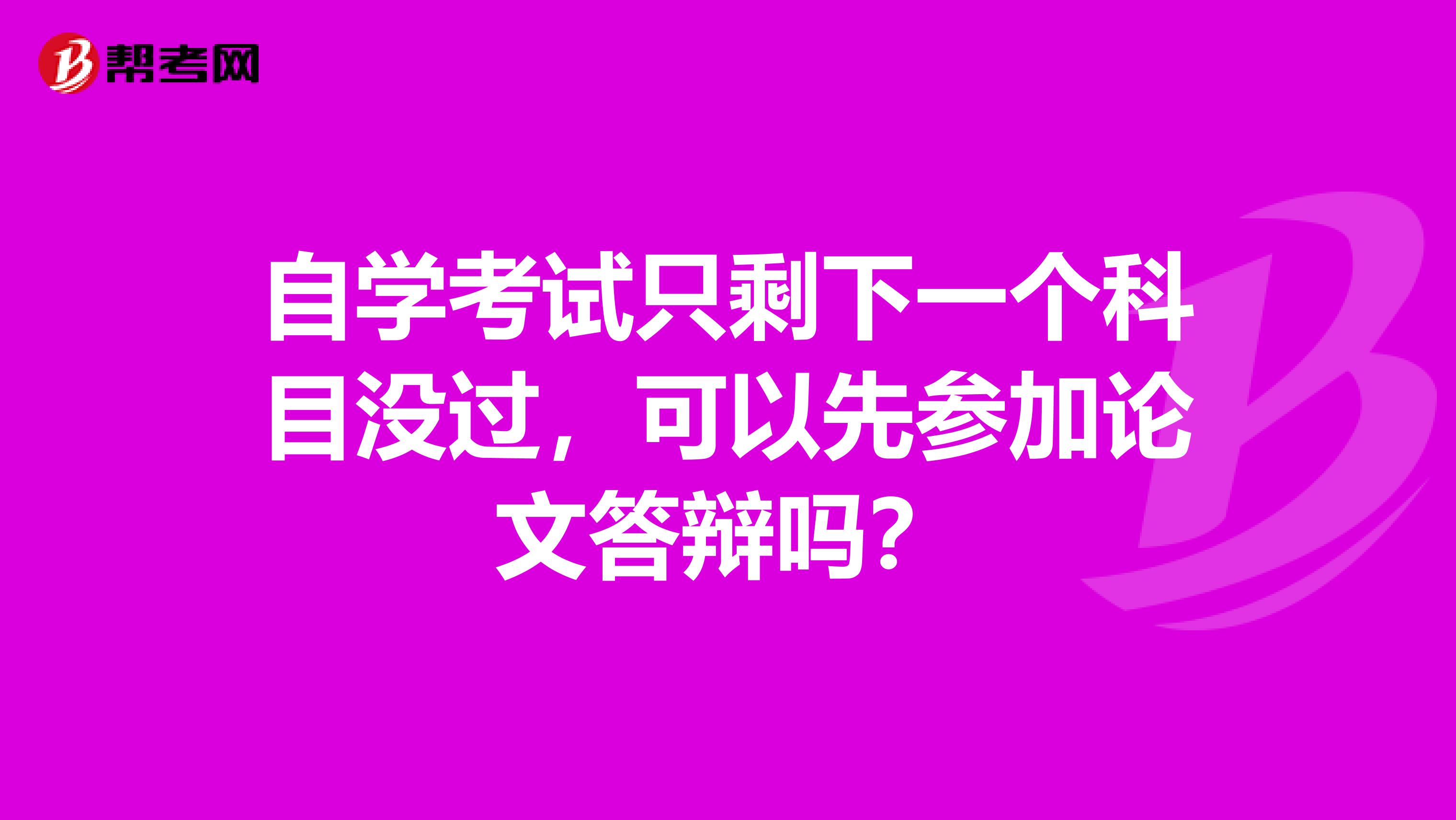 自学考试只剩下一个科目没过，可以先参加论文答辩吗？