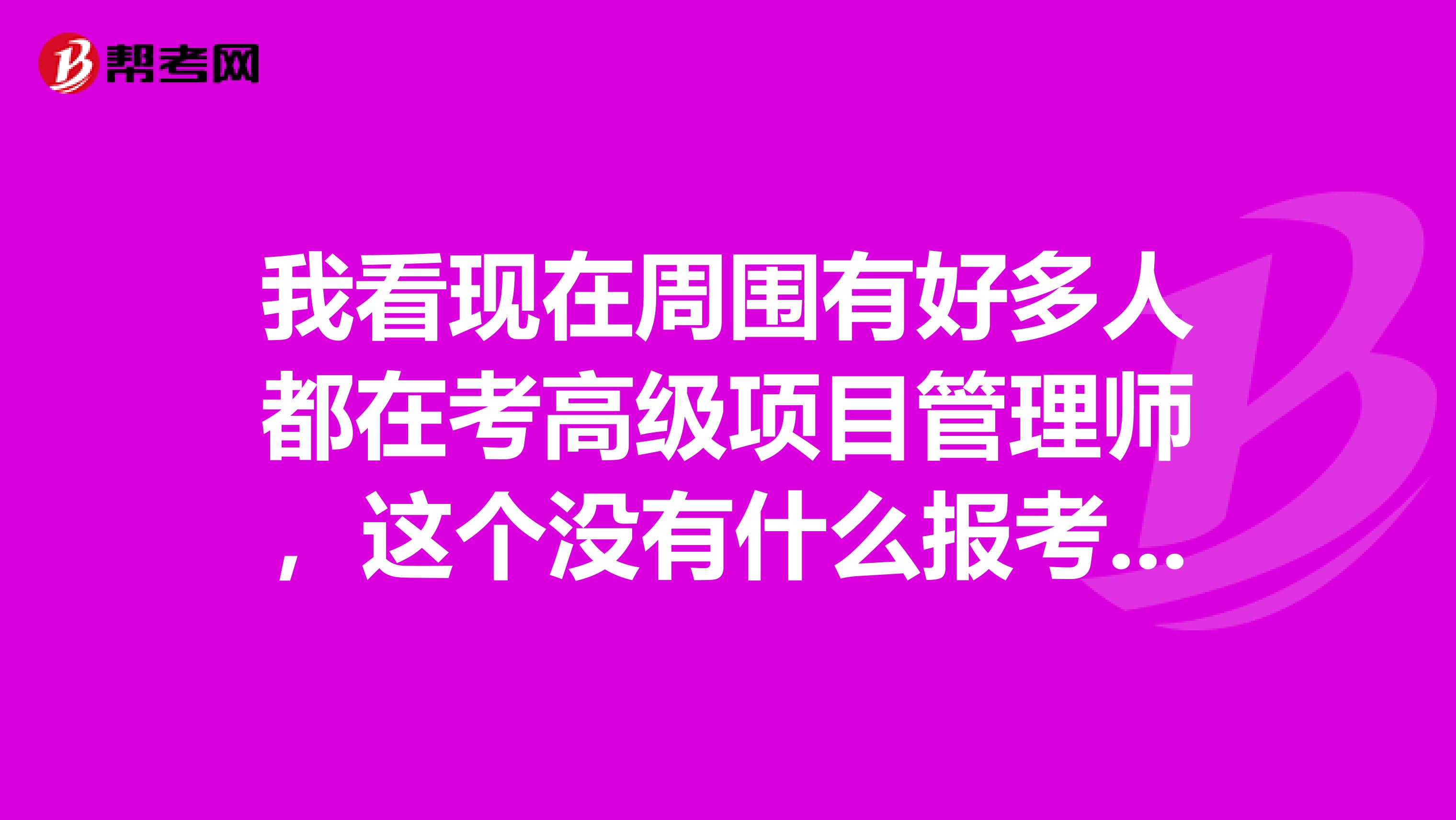 我看现在周围有好多人都在考高级项目管理师,这个没有什么报考条件吗?
