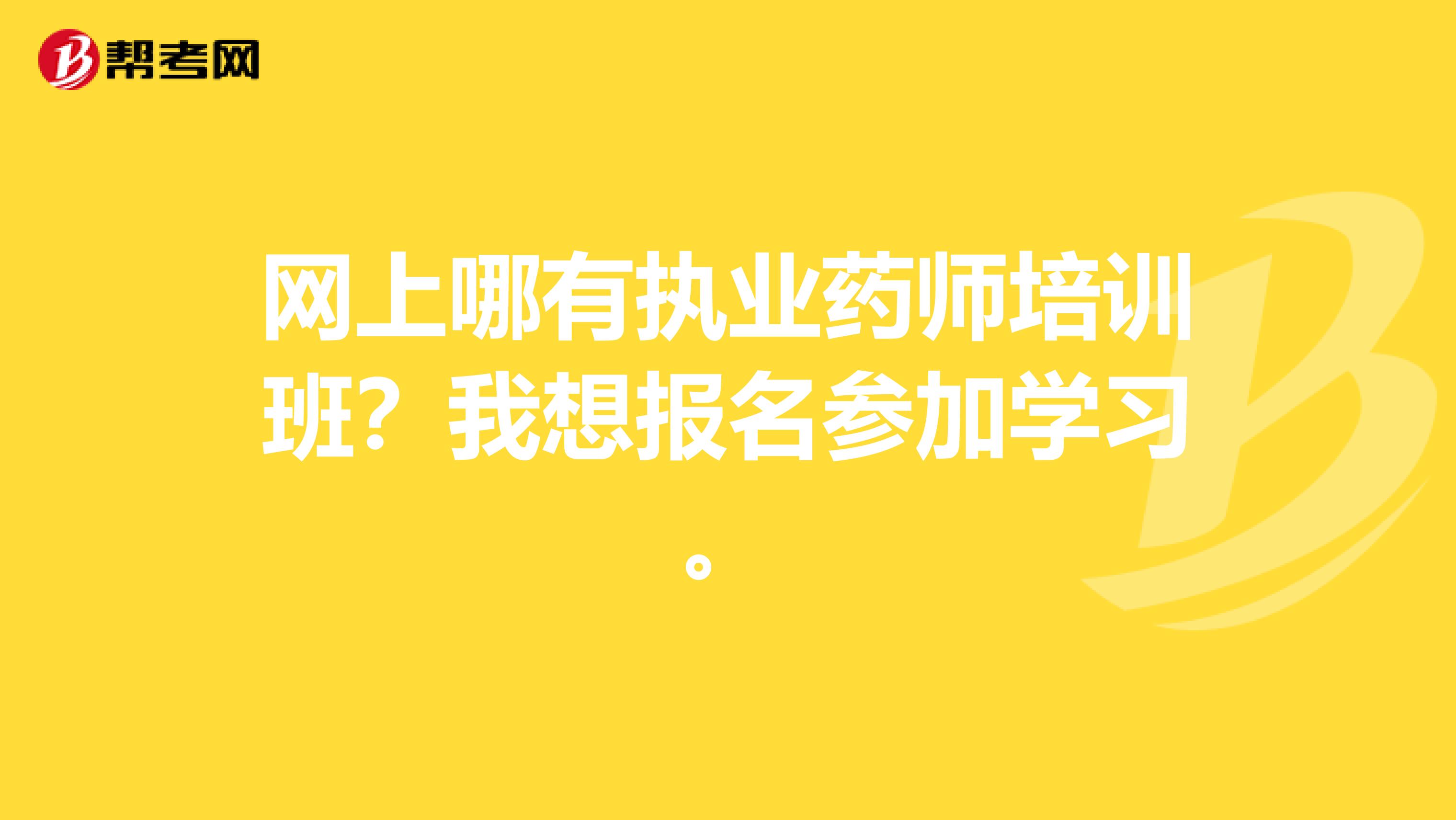 网上哪有执业药师培训班？我想报名参加学习。