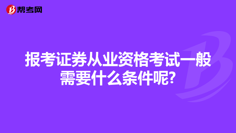 报考证券从业资格考试一般需要什么条件呢?