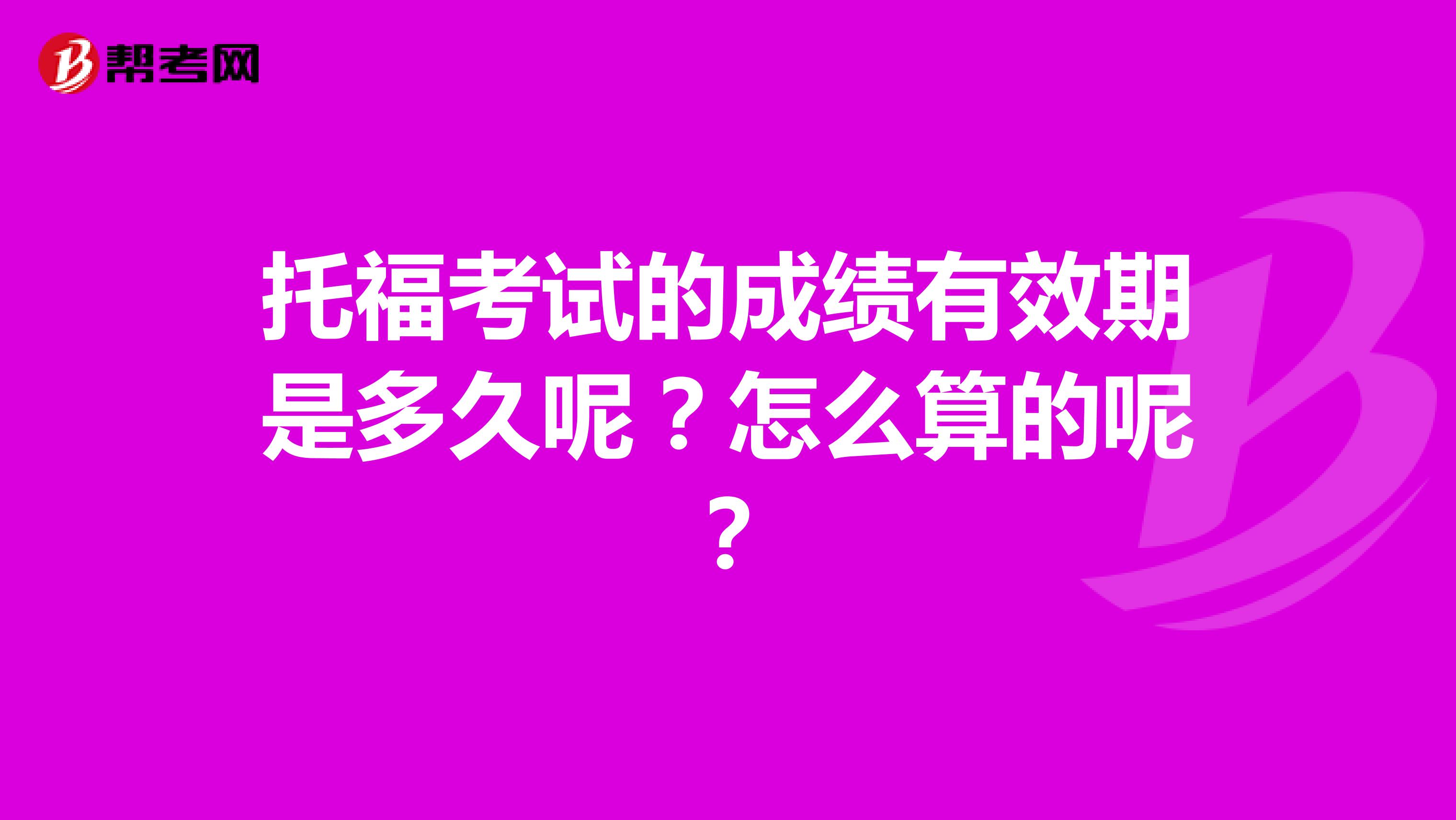 托福考试的成绩有效期是多久呢?怎么算的呢?