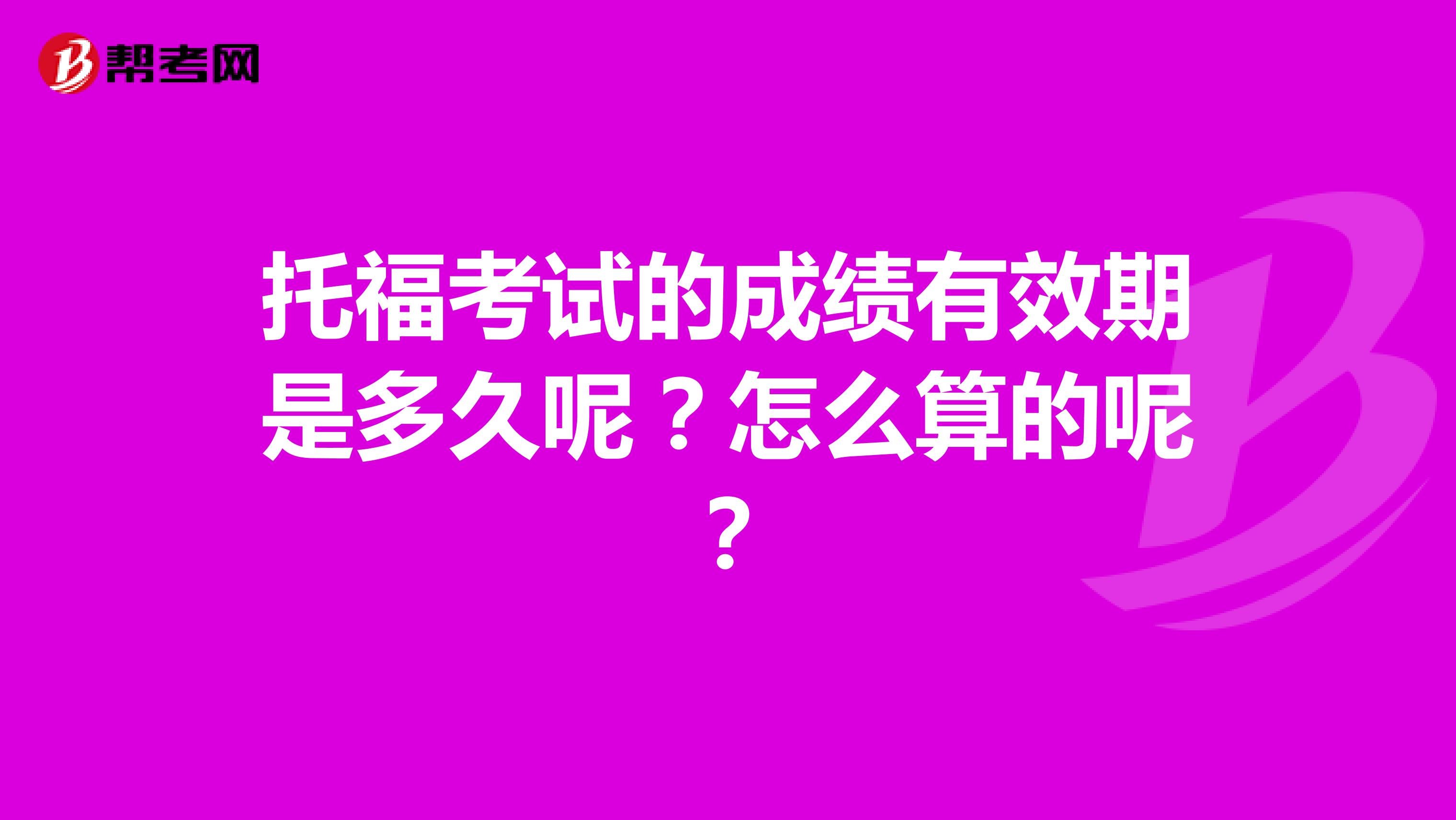 托福考试的成绩有效期是多久呢？怎么算的呢？