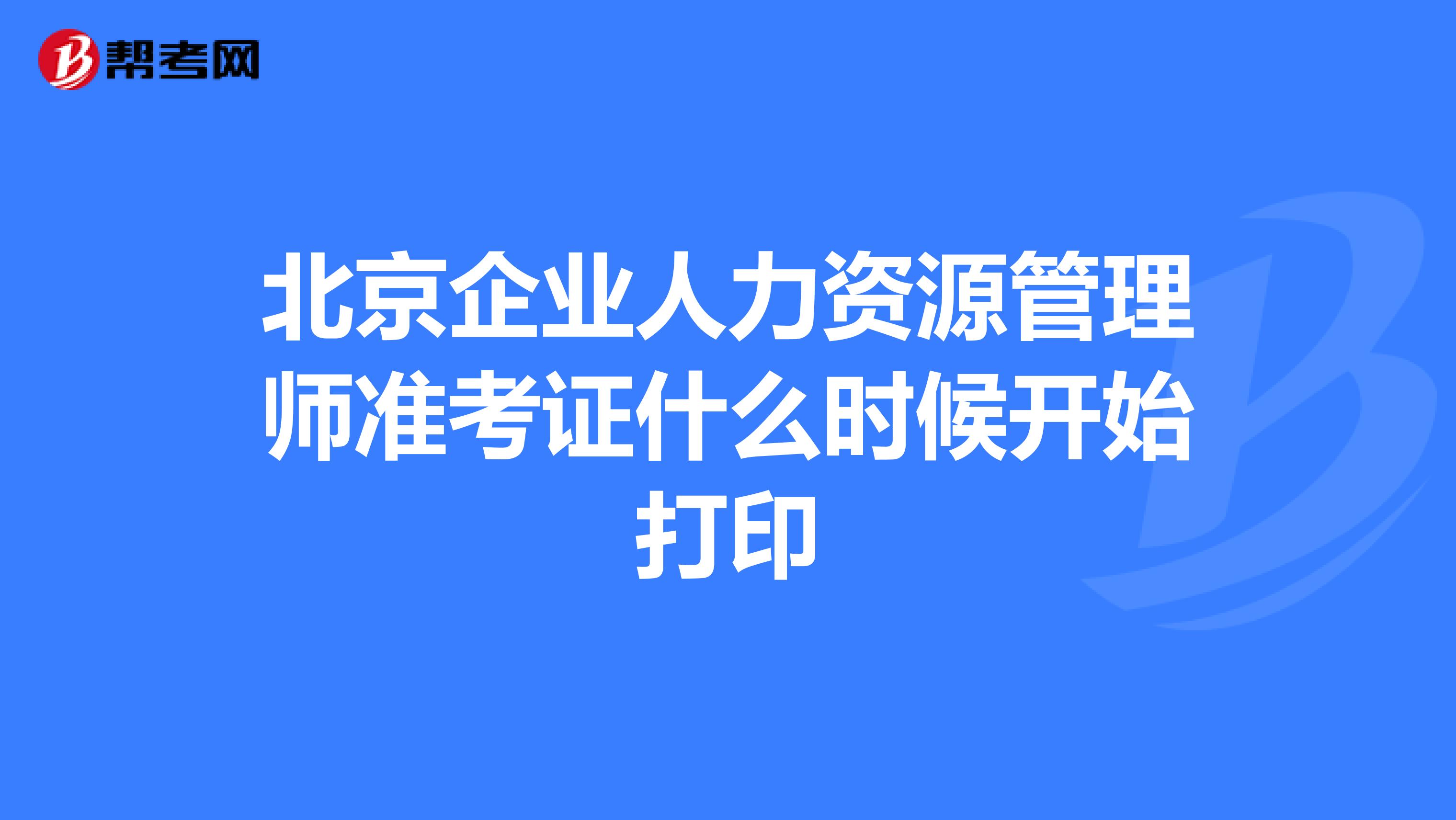 北京企業人力資源管理師準考證什么時候開始打印