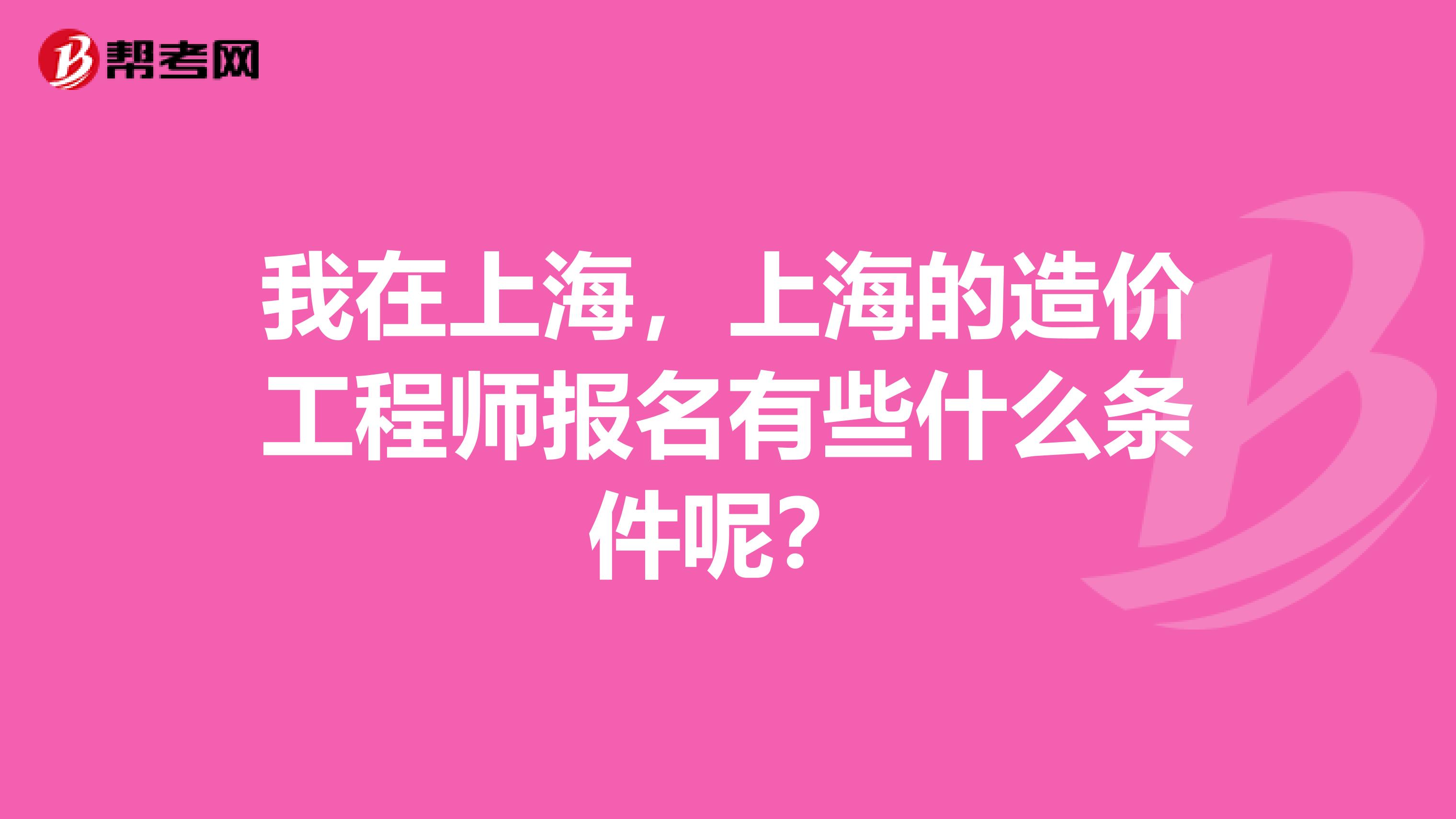 我在上海，上海的造价工程师报名有些什么条件呢？