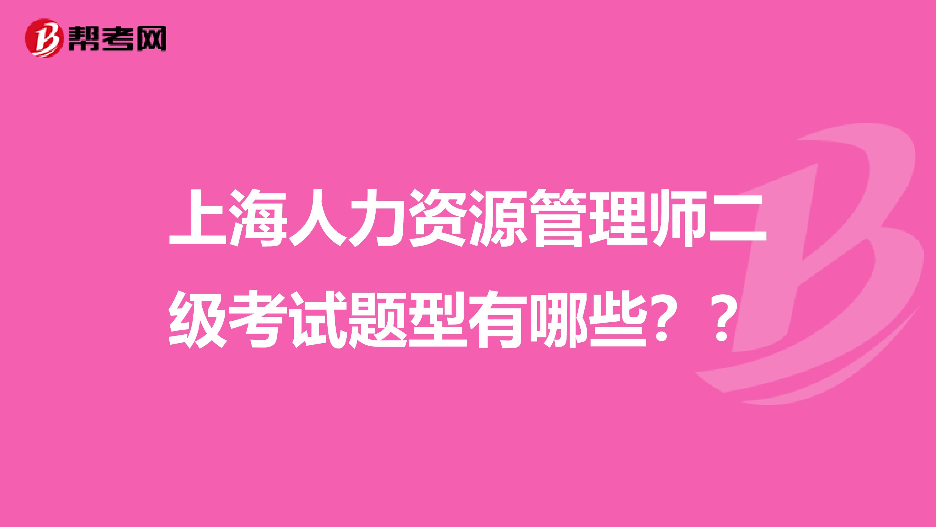 上海人力資源管理師二級考試題型有哪些？？