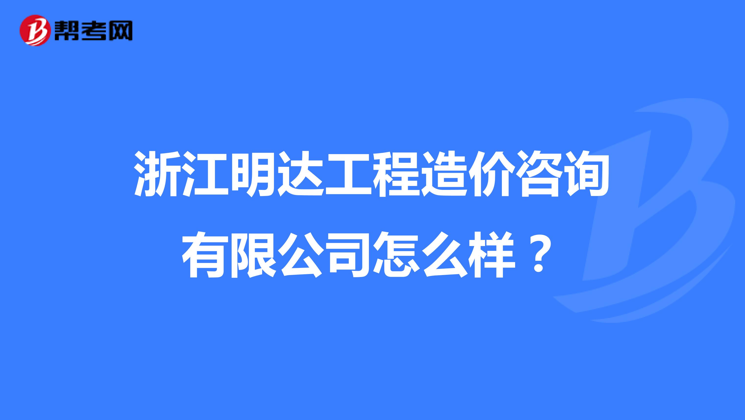 浙江明达工程造价咨询有限公司怎么样？