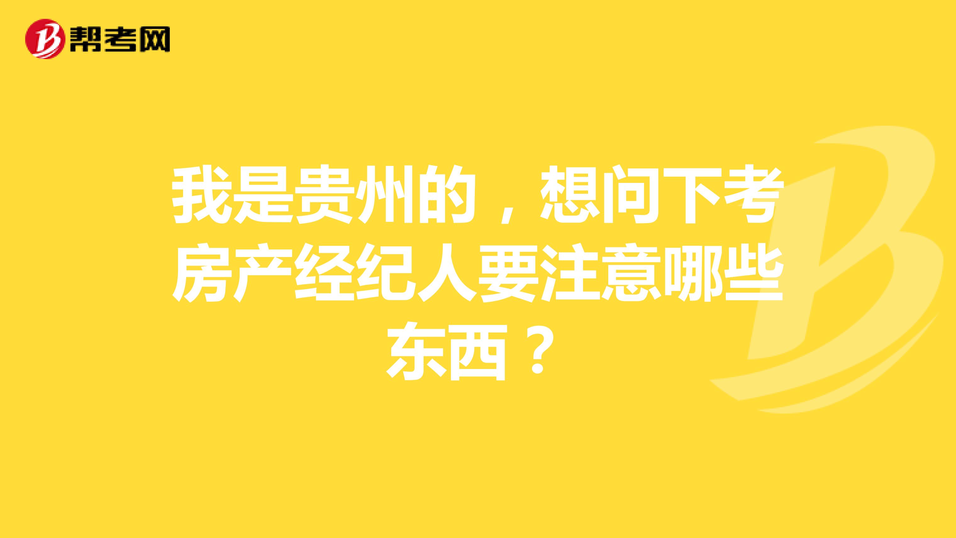 我是贵州的，想问下考房产经纪人要注意哪些东西？