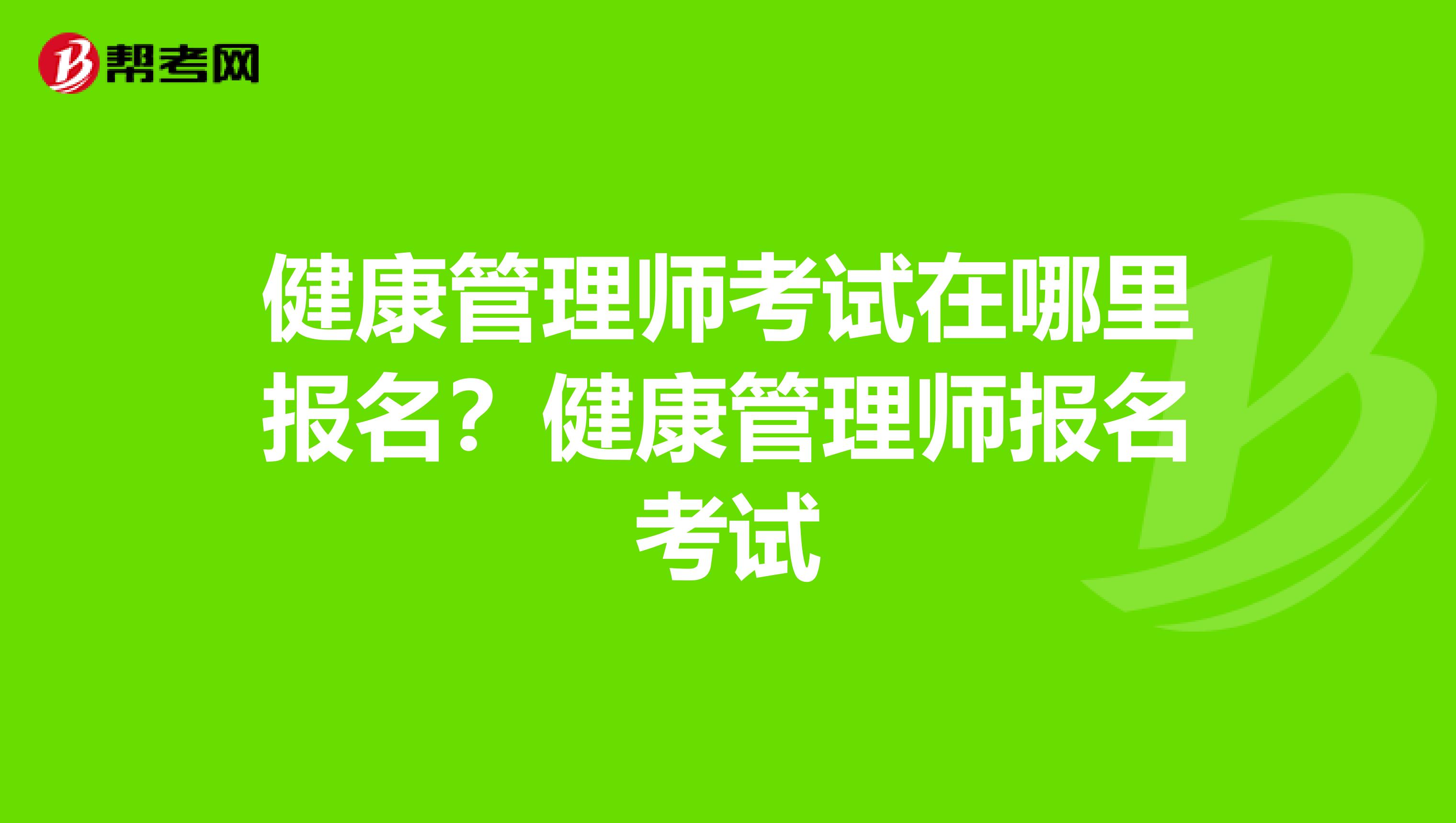 健康管理师考试在哪里报名？健康管理师报名考试