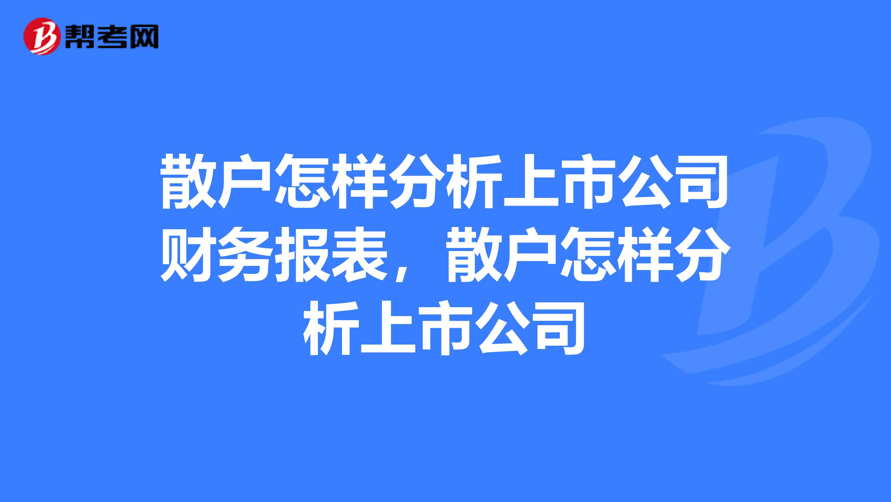 散户怎样分析上市公司财务报表,散户怎样分析上市公司