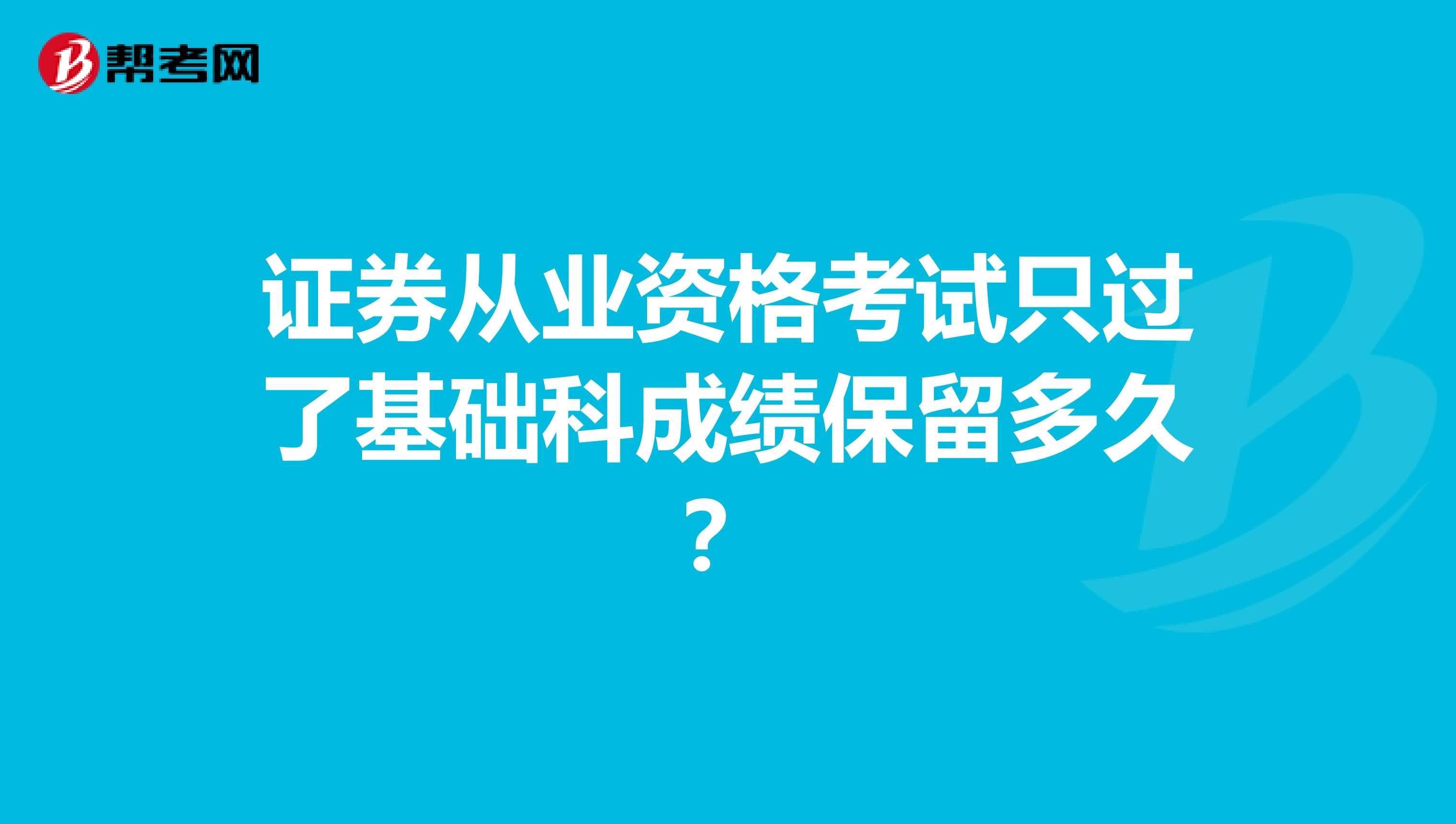 证券从业资格考试只过了基础科成绩保留多久？