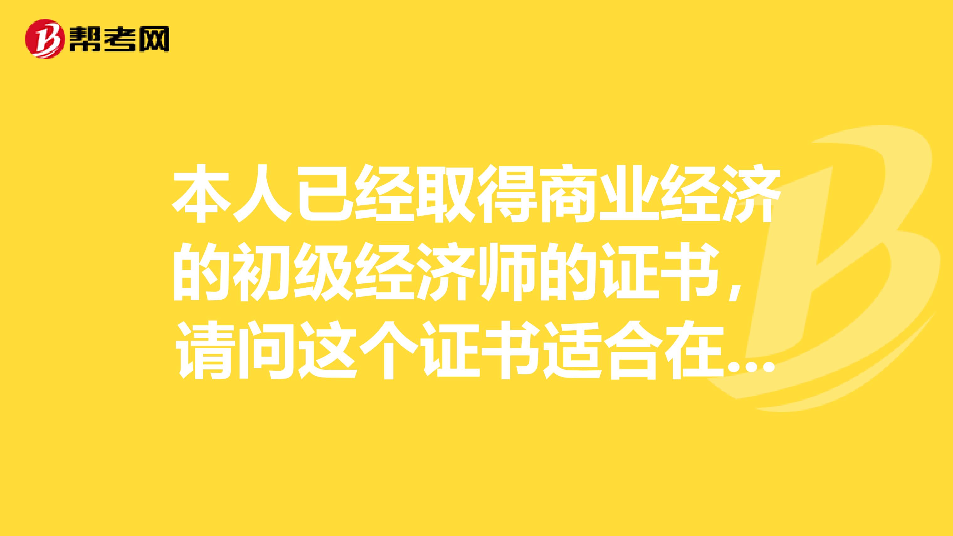 本人已经取得商业经济的初级经济师的证书,请问这个证书适合在哪些岗位工作?