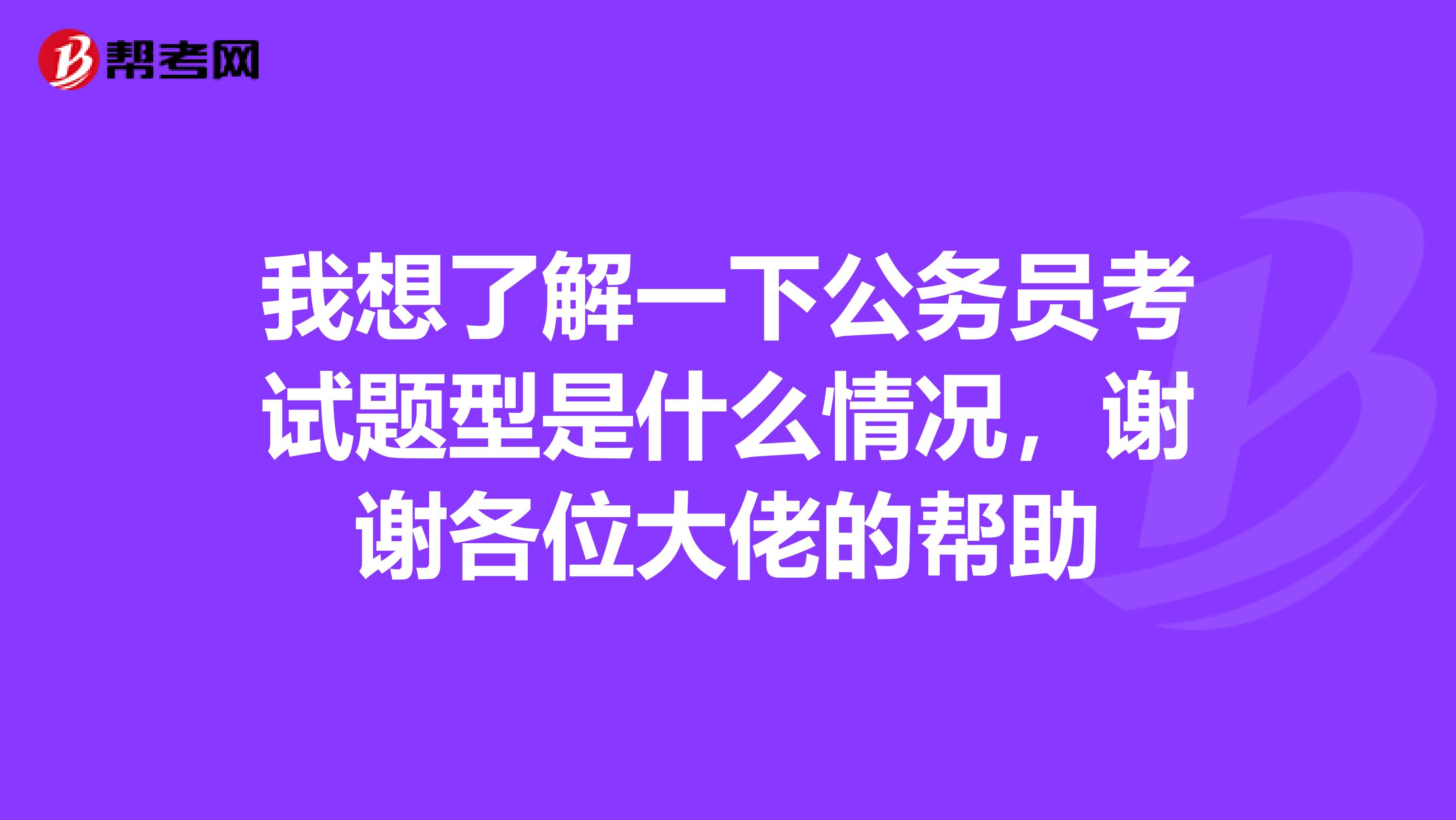 我想了解一下公务员考试题型是什么情况,谢谢各位大佬的帮助