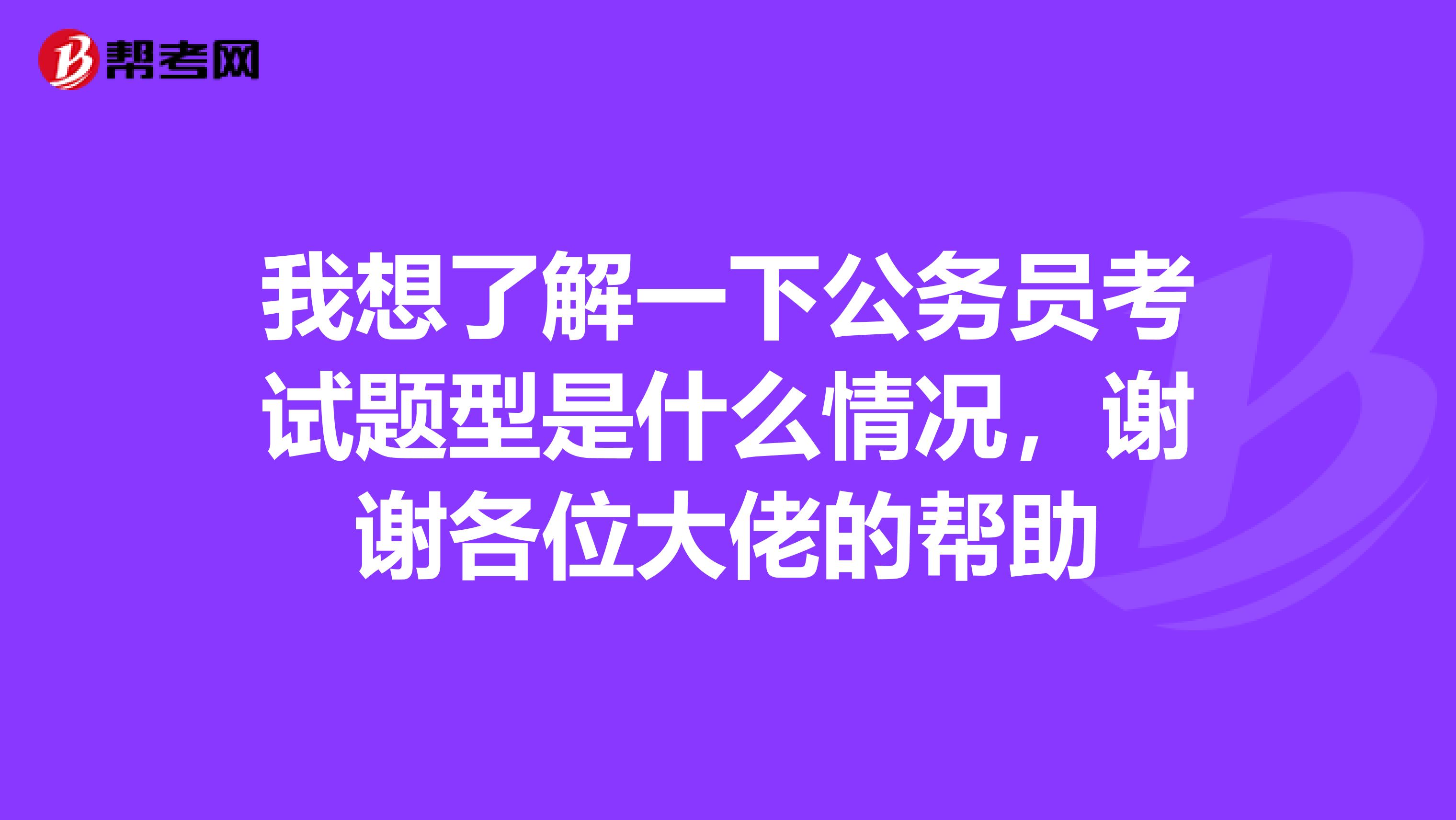 我想了解一下公务员考试题型是什么情况，谢谢各位大佬的帮助