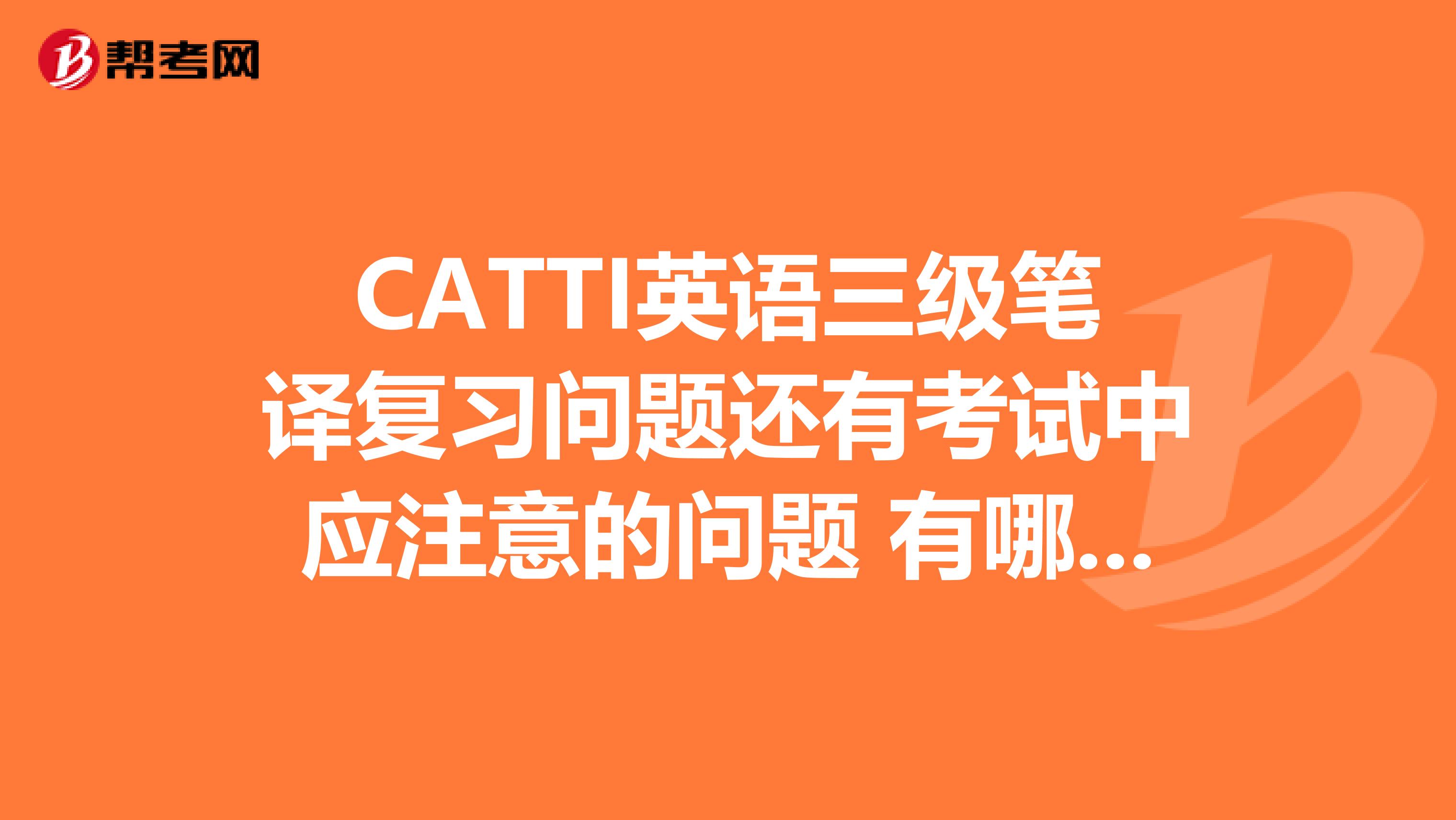 CATTI英语三级笔译复习问题还有考试中应注意的问题 有哪些？