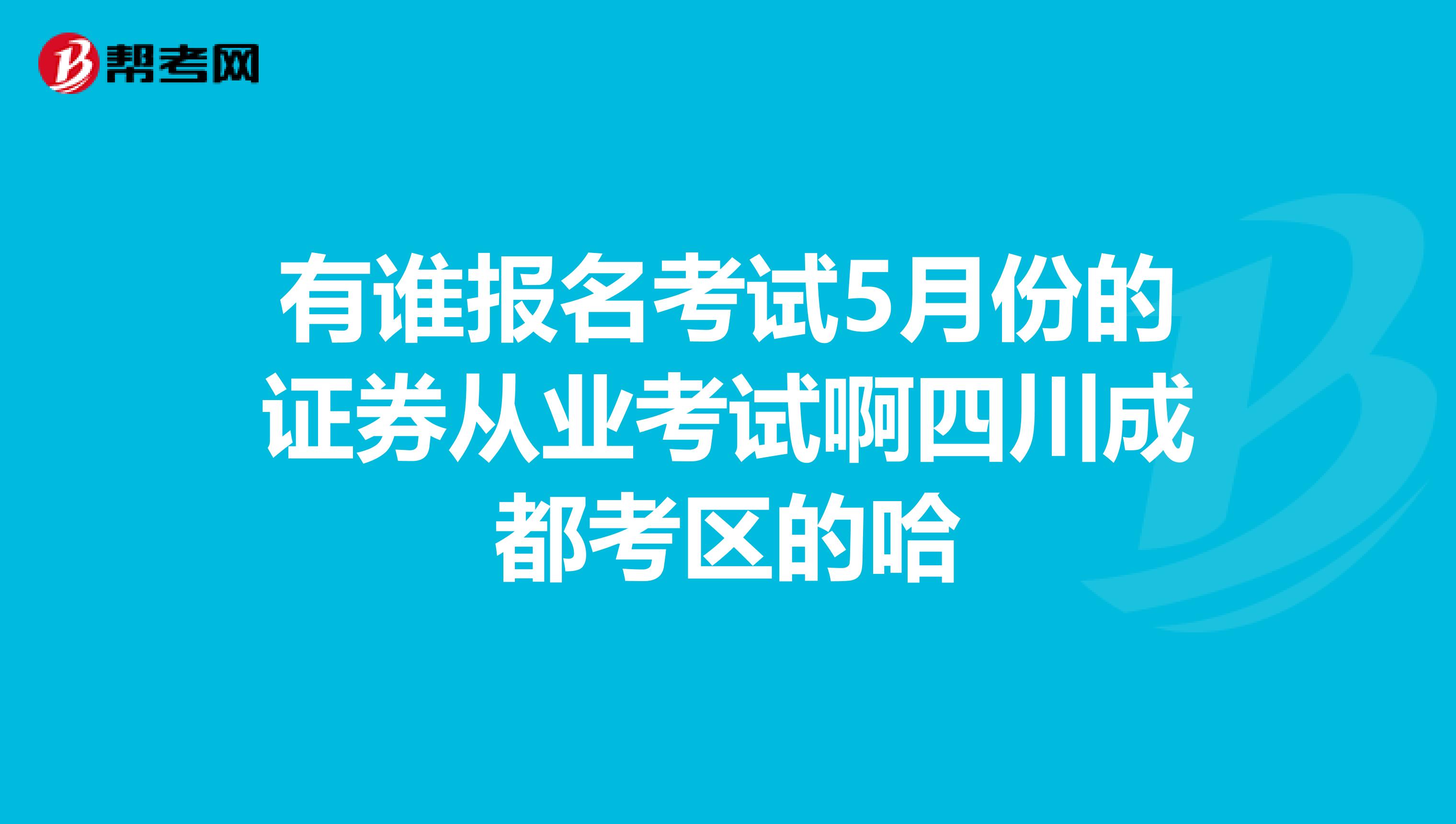 有谁报名考试5月份的证券从业考试啊四川成都考区的哈
