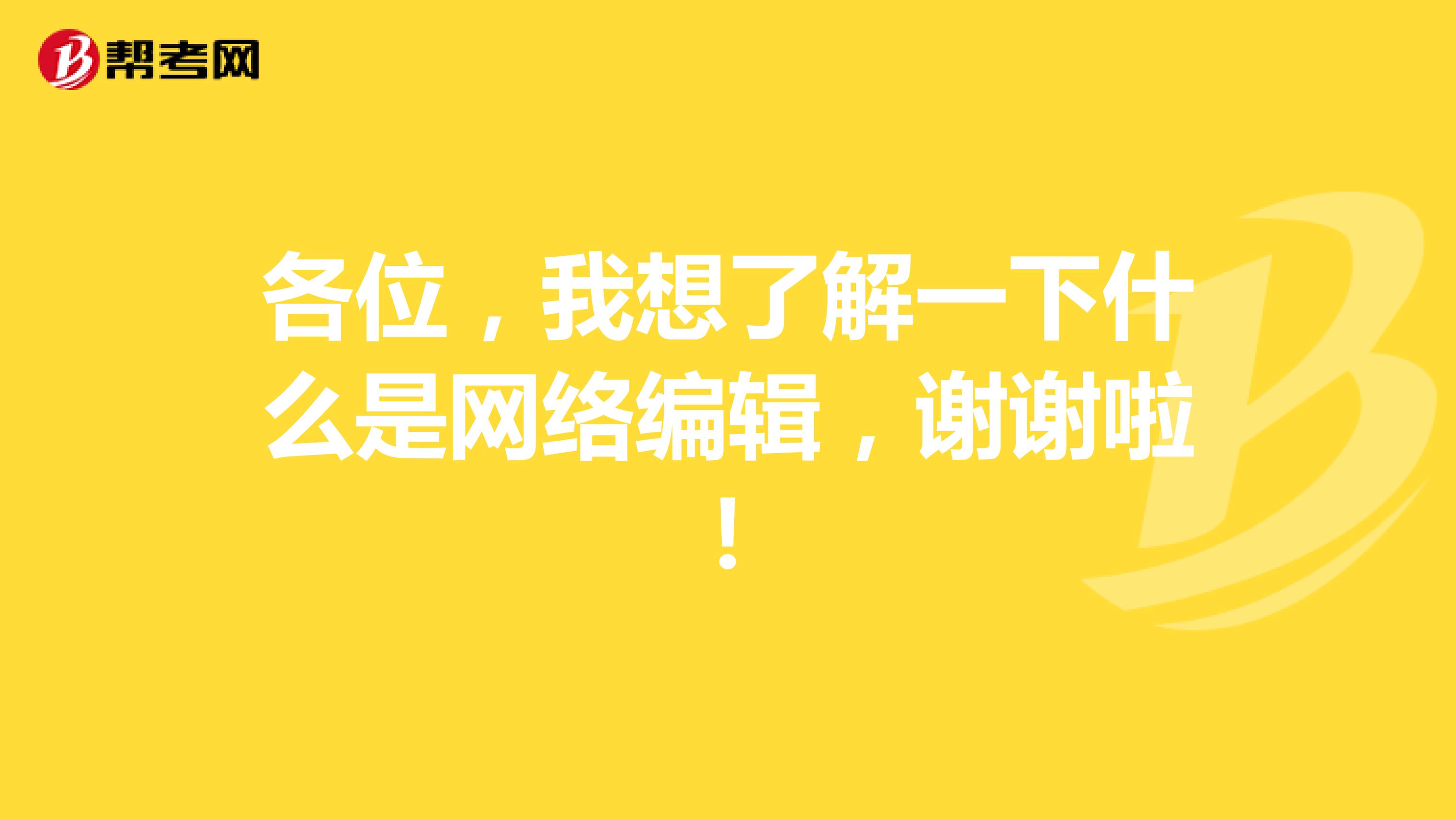 各位，我想了解一下什么是網(wǎng)絡(luò)編輯，謝謝啦！