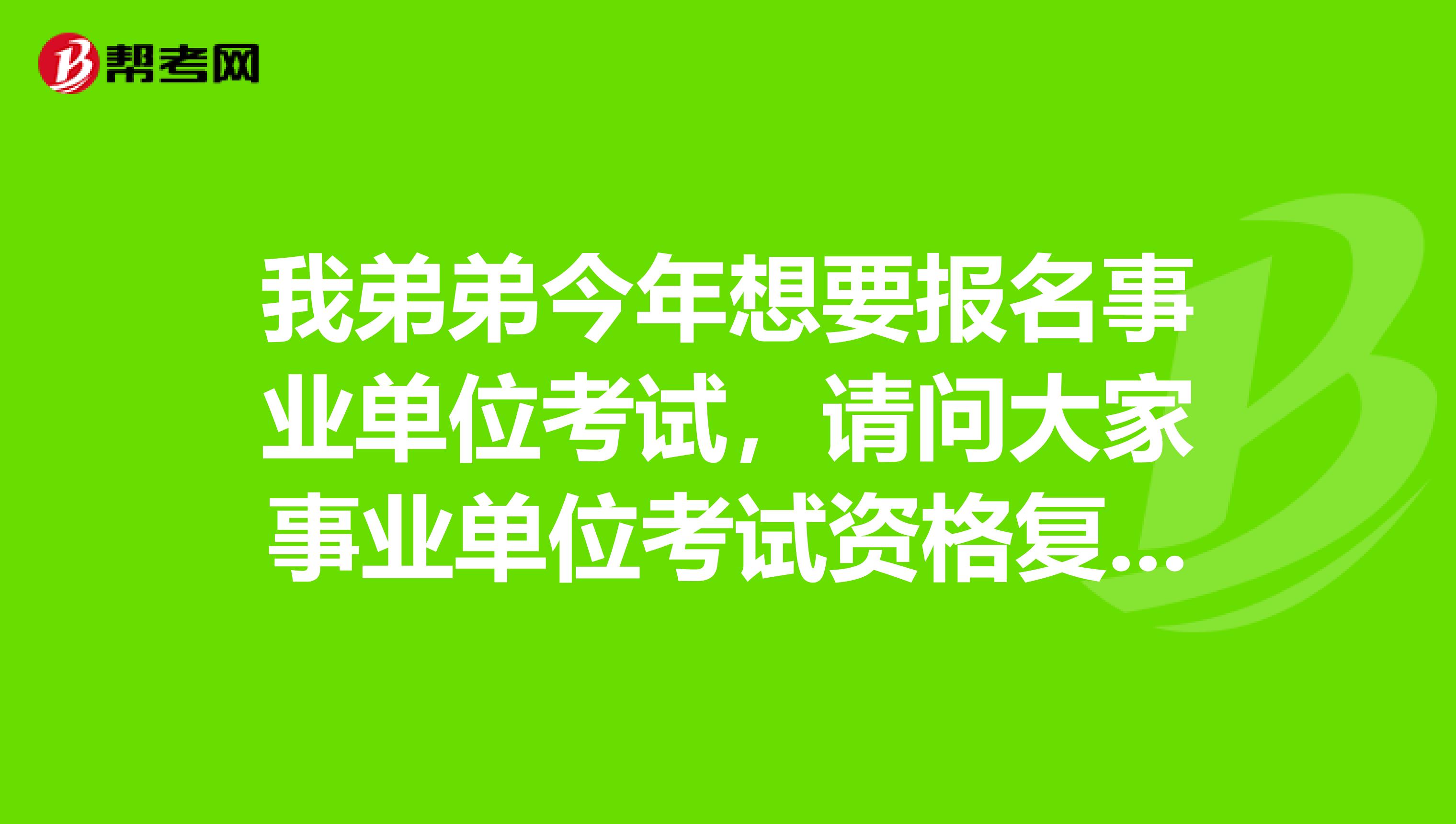 我弟弟今年想要报名事业单位考试,请问大家事业单位考试资格复审如何进行?复审时报考者需提供哪些材料?