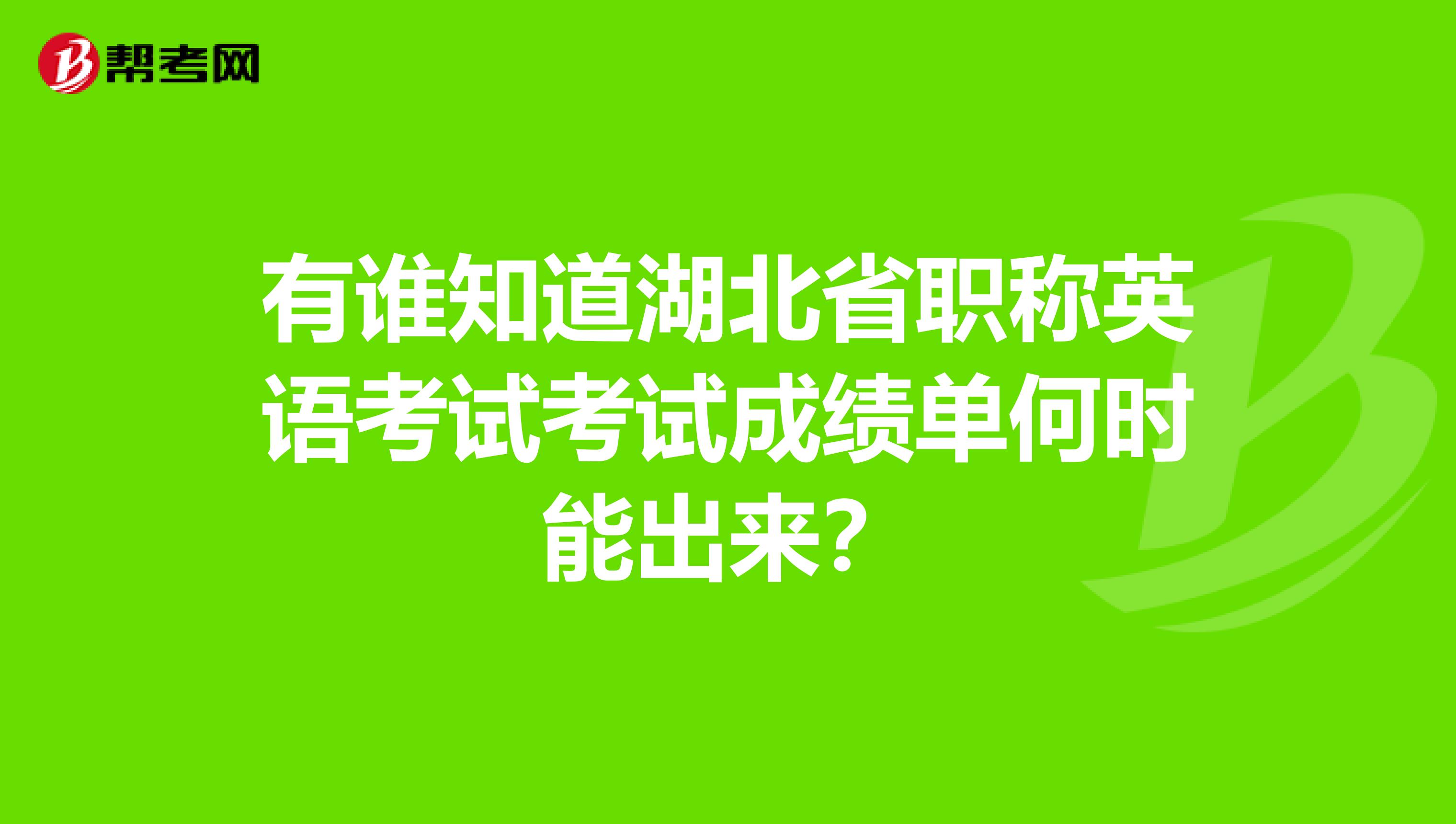 有谁知道湖北省职称英语考试考试成绩单何时能出来？