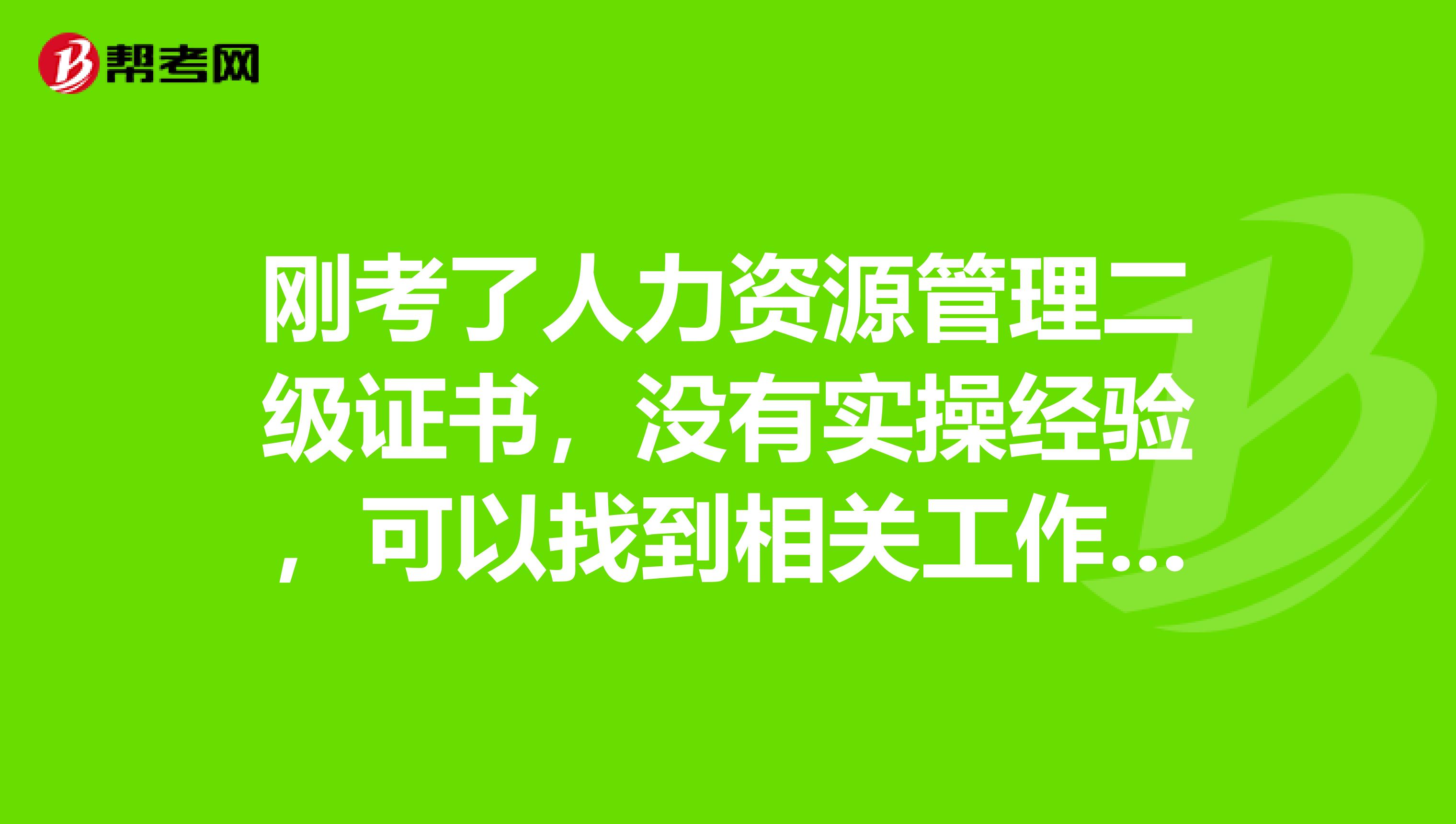 刚考了人力资源管理二级证书,没有实操经验,可以找到相关工作吗?