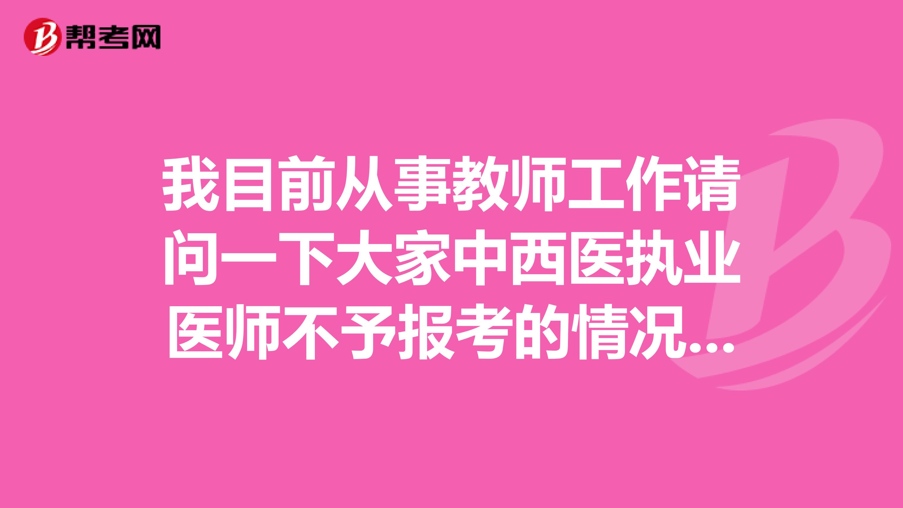 我目前从事教师工作请问一下大家中西医执业医师不予报考的情况有哪些?