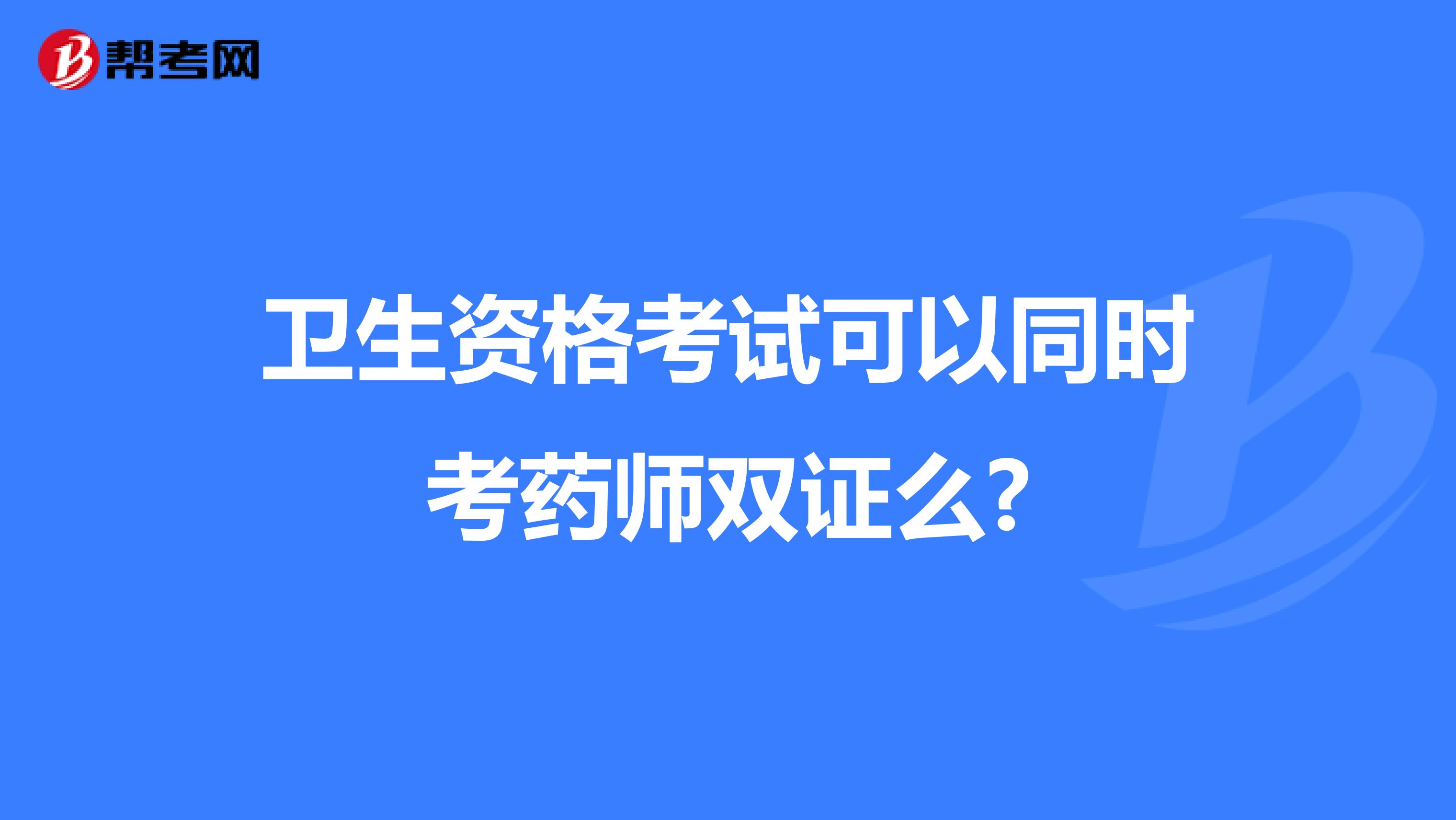 衛生資格考試可以同時考藥師雙證么?