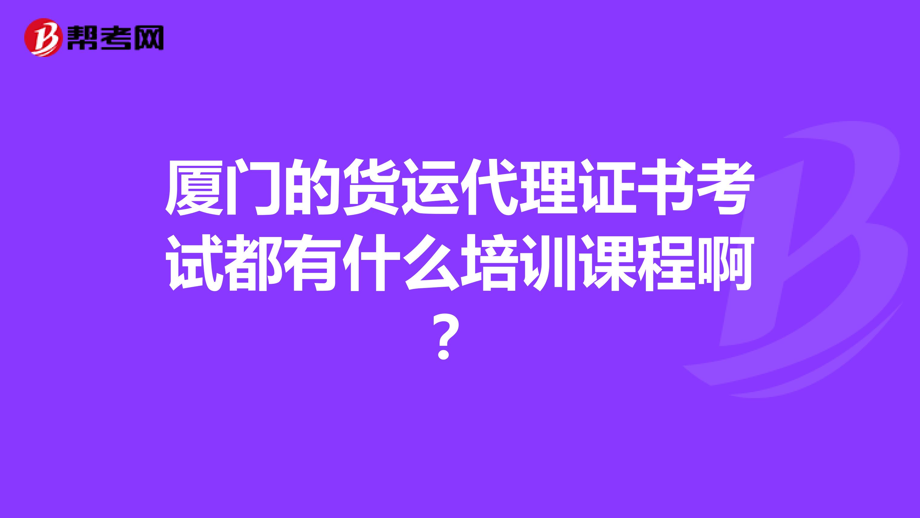 厦门的货运代理证书考试都有什么培训课程啊？