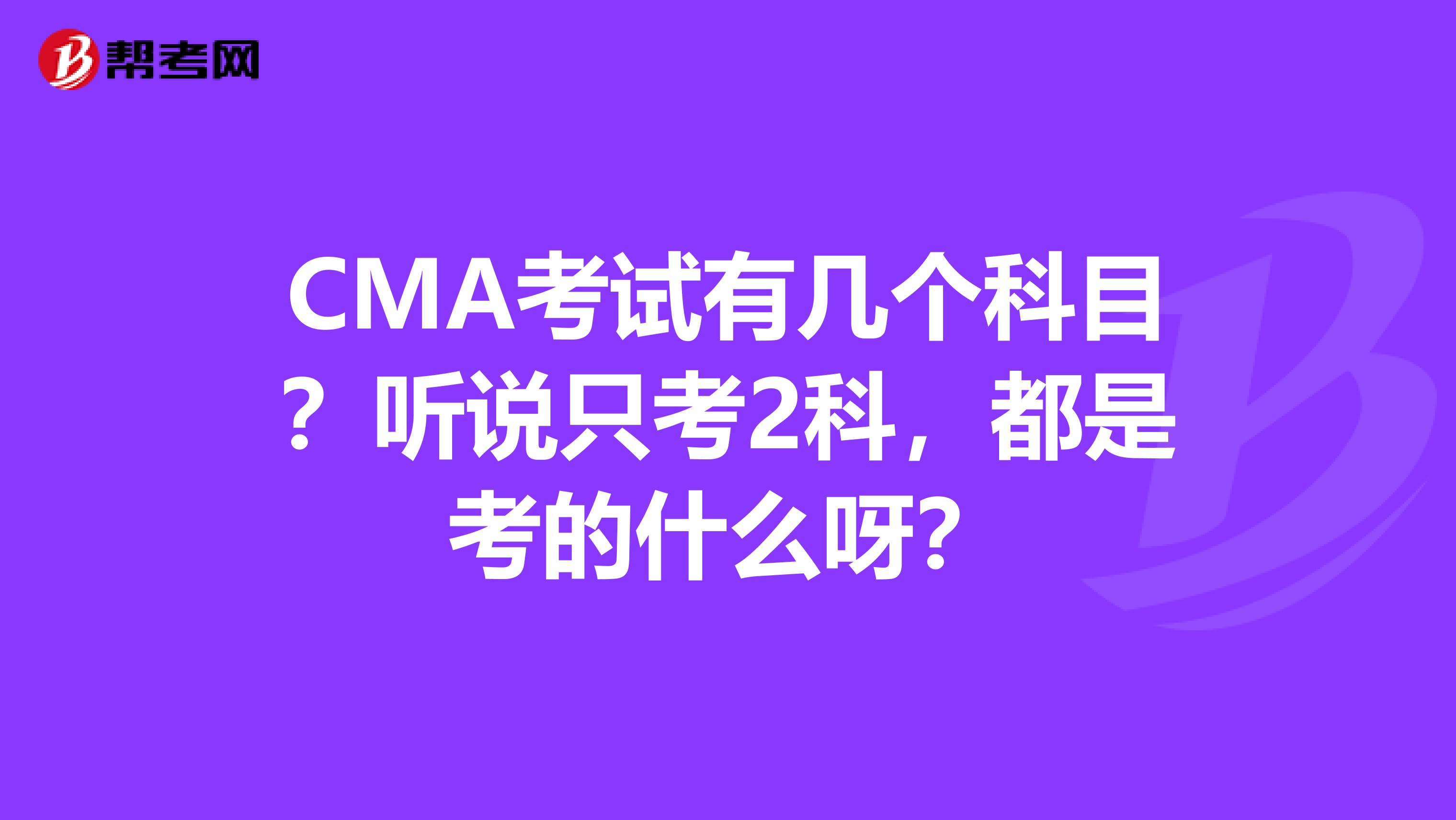 CMA考試有幾個(gè)科目？聽(tīng)說(shuō)只考2科，都是考的什么呀？
