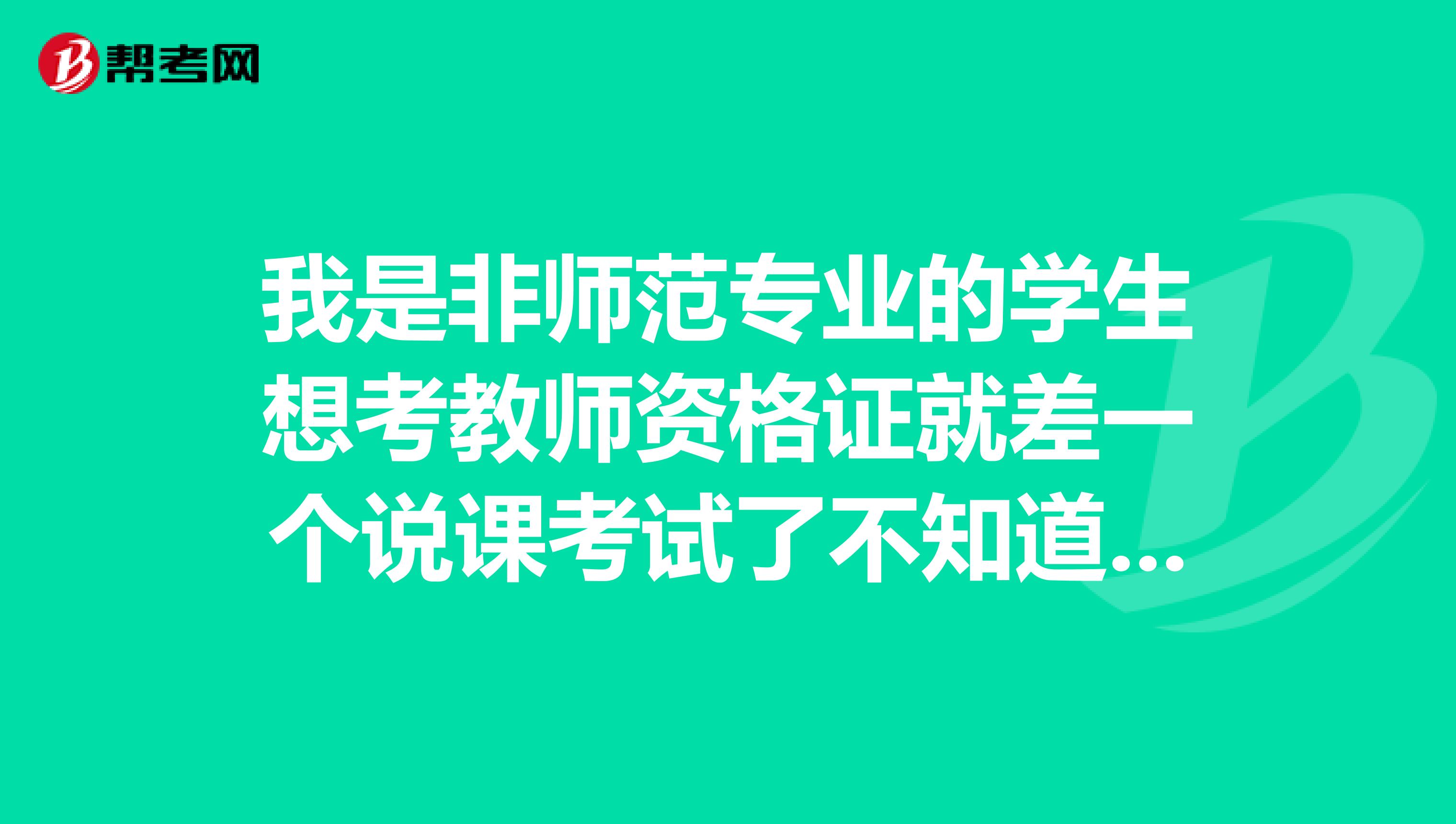 我是非师范专业的学生想考教师资格证就差一个说课考试了不知道2019年什么时候报名说课