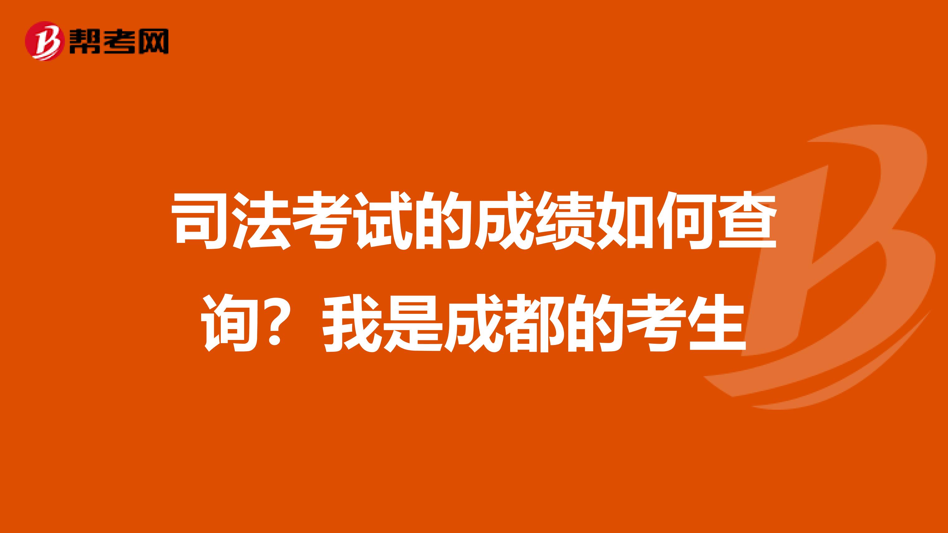 司法考试的成绩如何查询?我是成都的考生