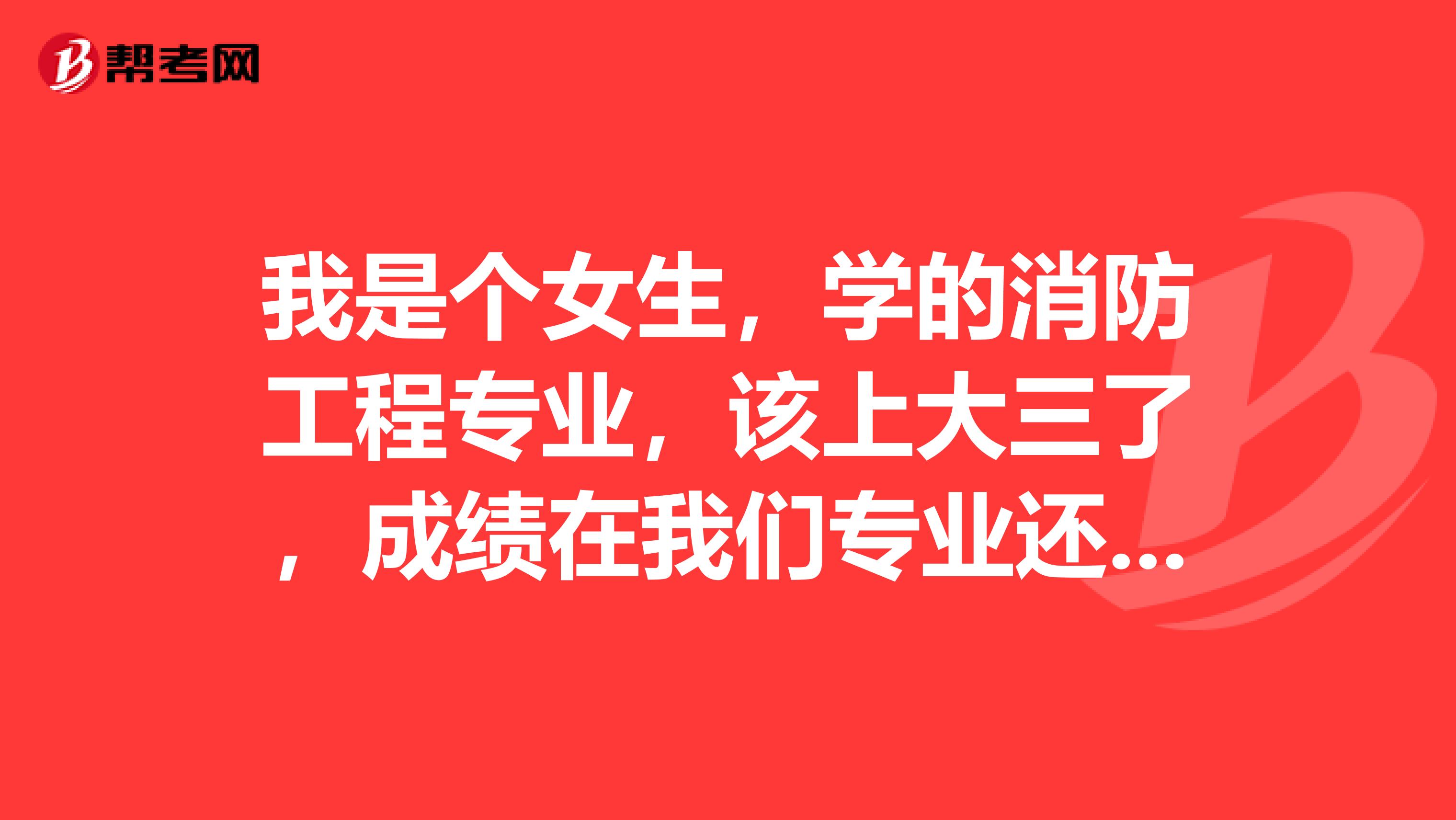 我是个女生,学的消防工程专业,该上大三了,成绩在我们专业还可以,想考研究生,大家帮我看看考哪个学校