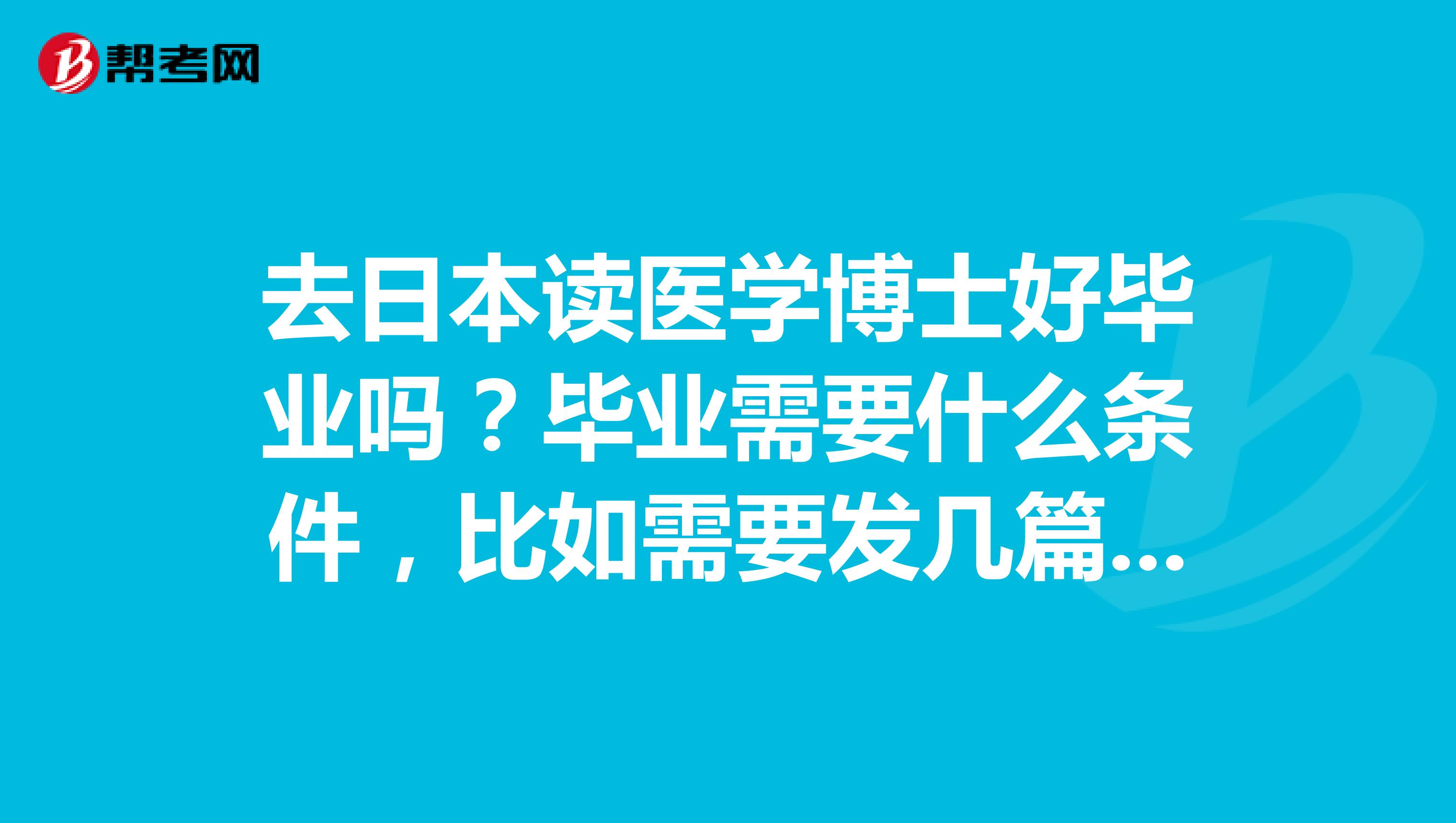 去日本读医学博士好毕业吗?毕业需要什么条件,比如需要发几篇sci