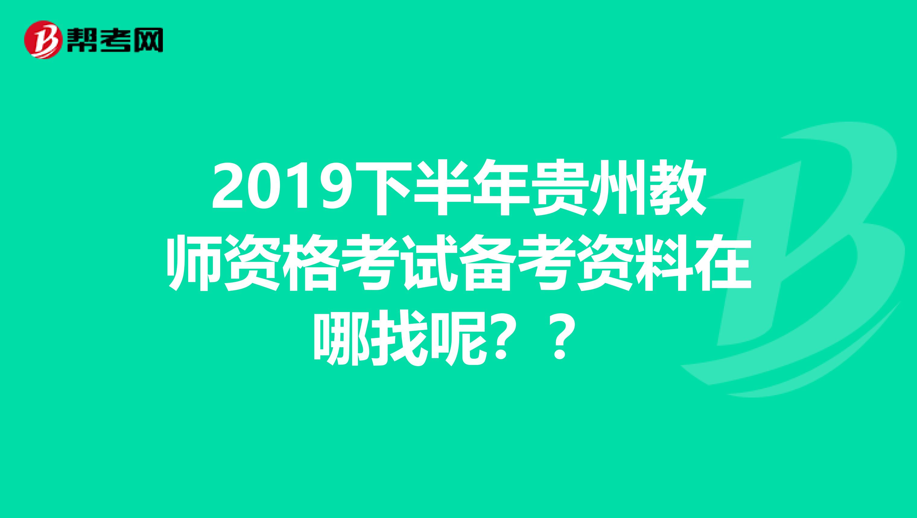 2019下半年贵州教师资格考试备考资料在哪找呢??
