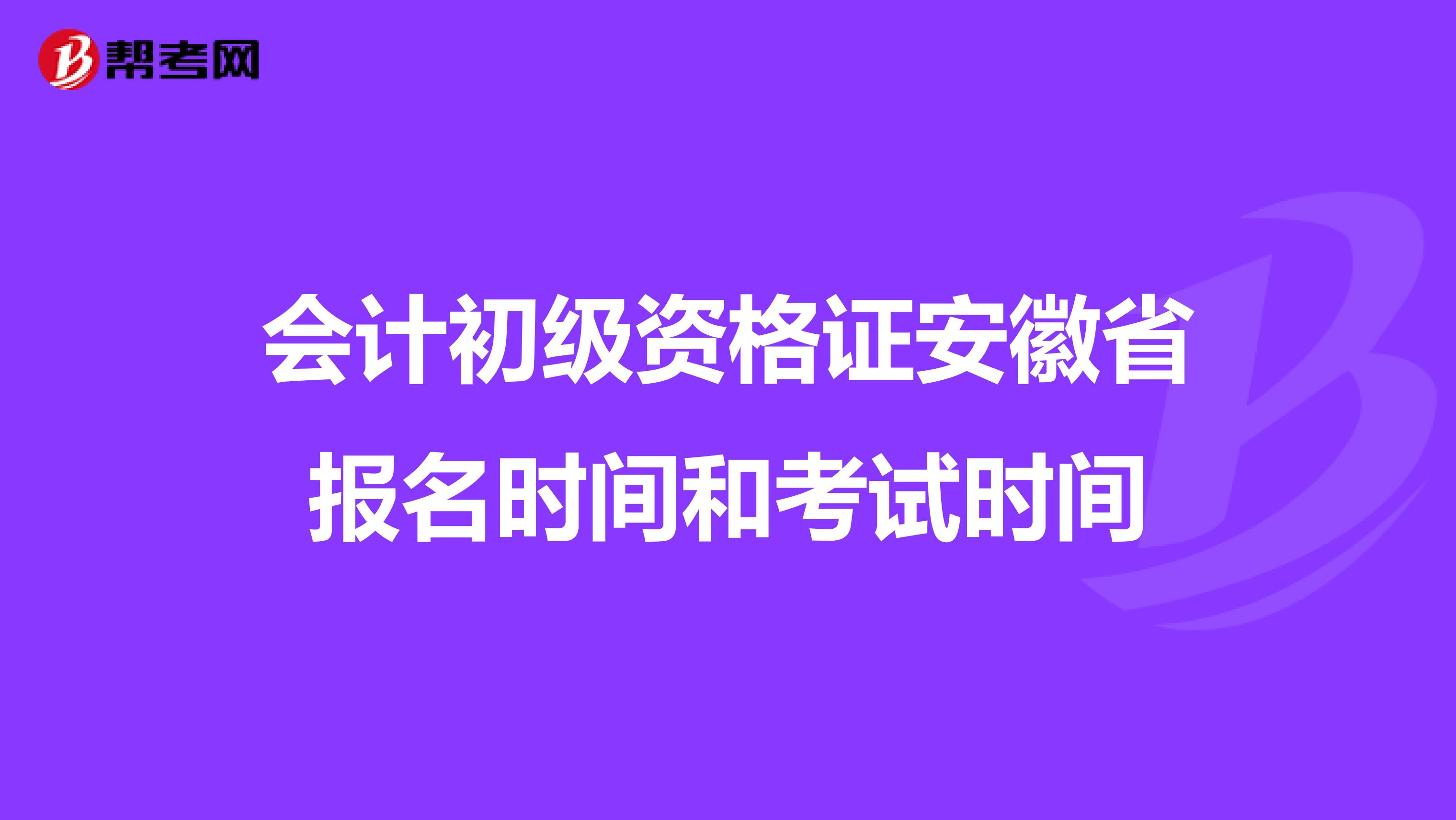 会计初级资格证安徽省报名时间和考试时间