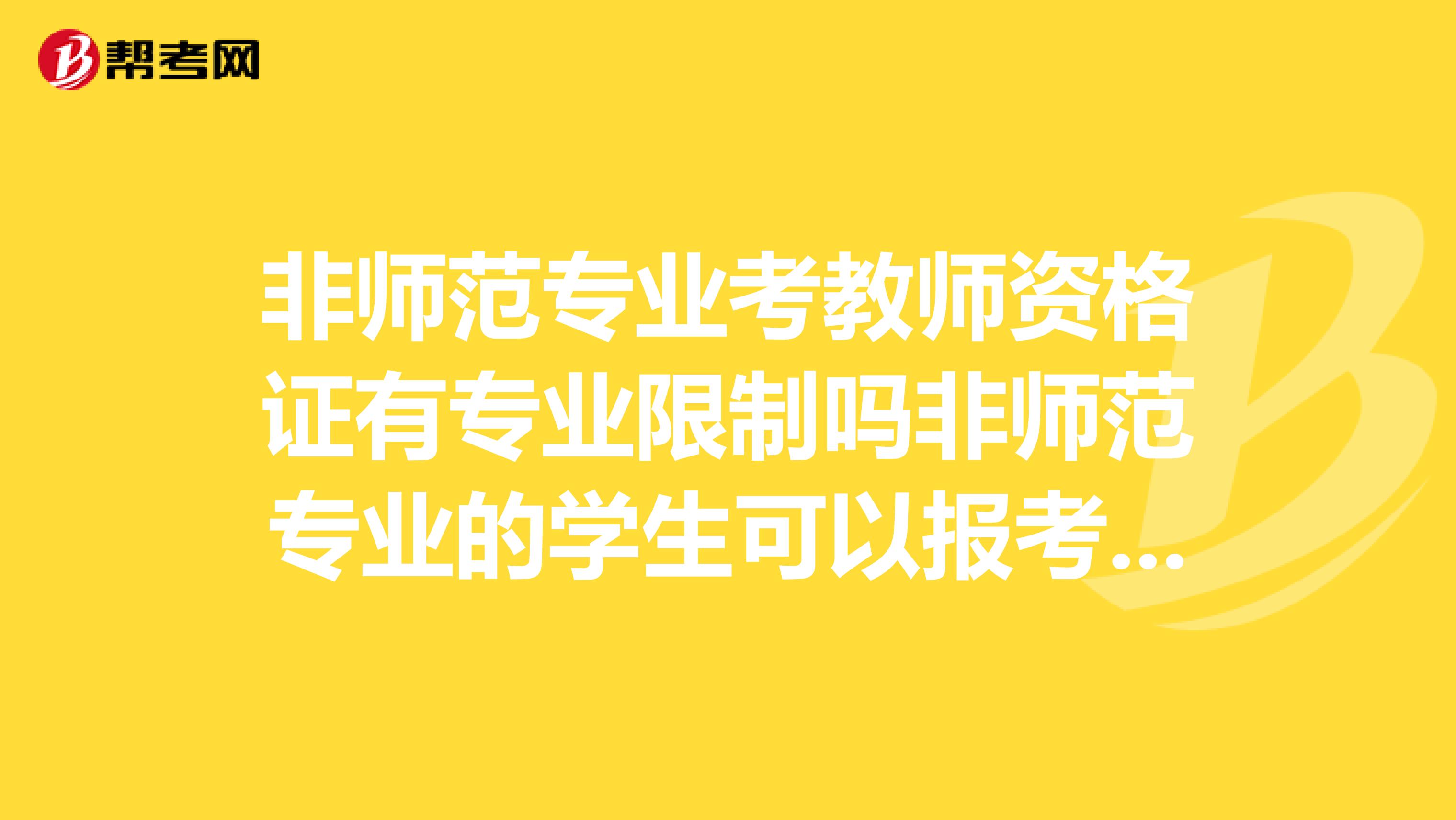 非師范專業考教師資格證有專業限制嗎非師范專業的學生可以報考教師資格證嗎