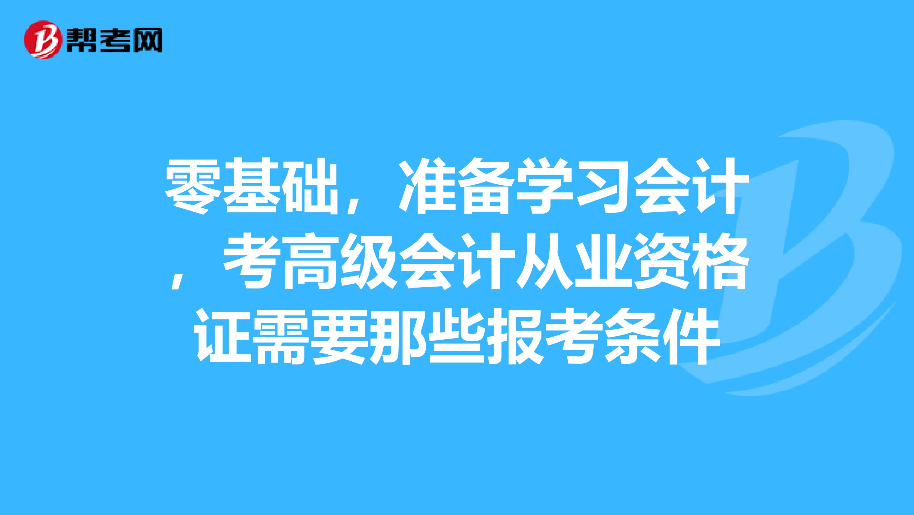 零基础，准备学习会计，考高级会计从业资格证需要那些报考条件