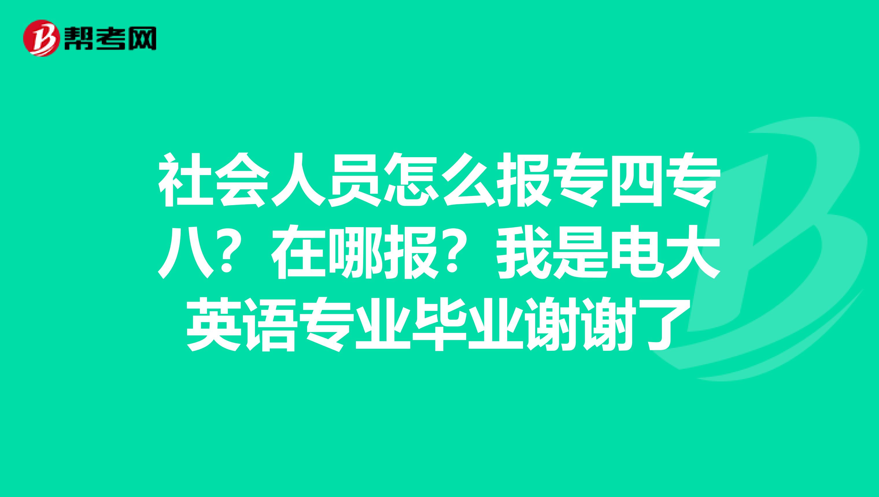 社会人员怎么报专四专八？在哪报？我是电大英语专业毕业谢谢了