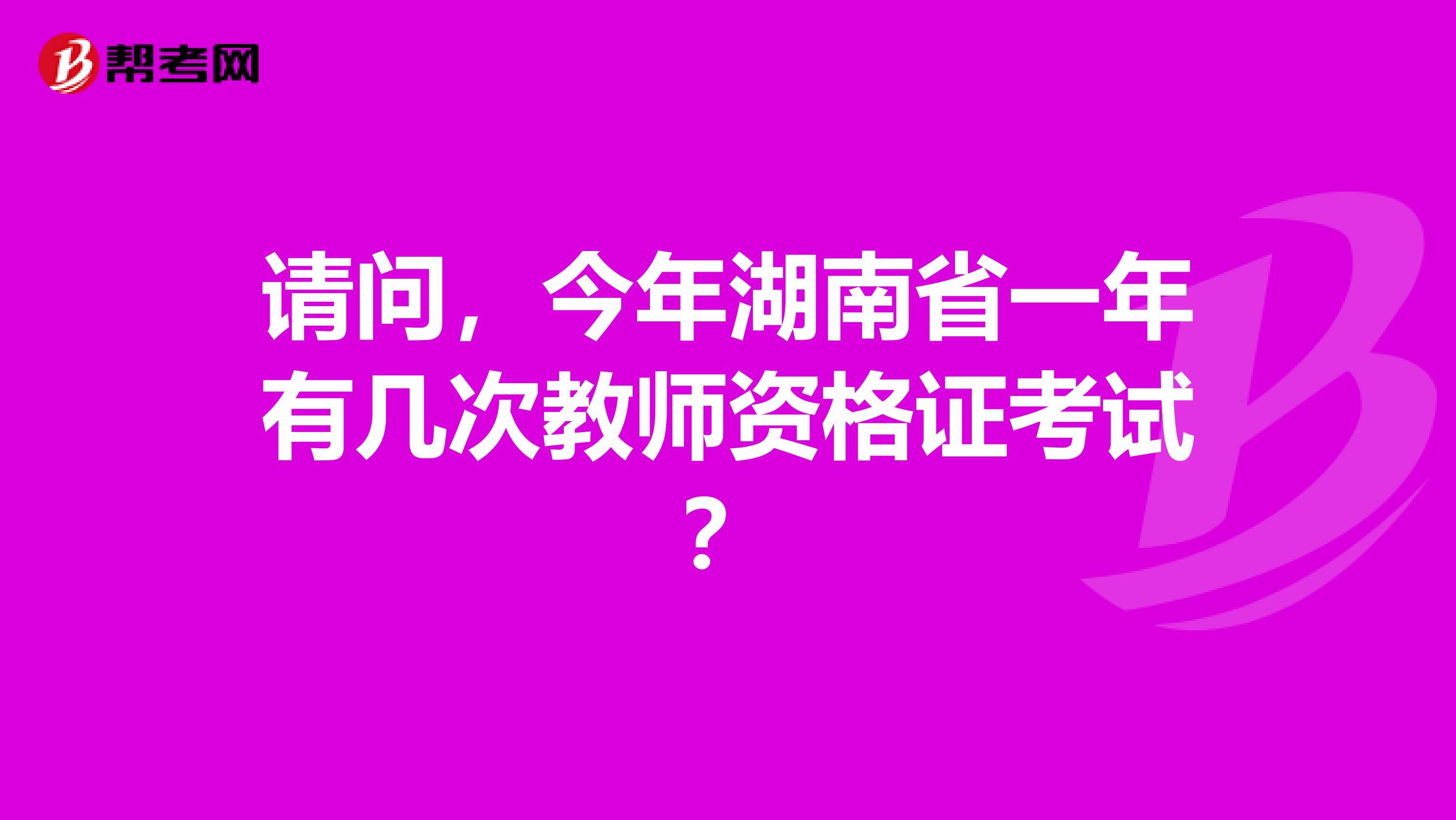 请问，今年湖南省一年有几次教师资格证考试？