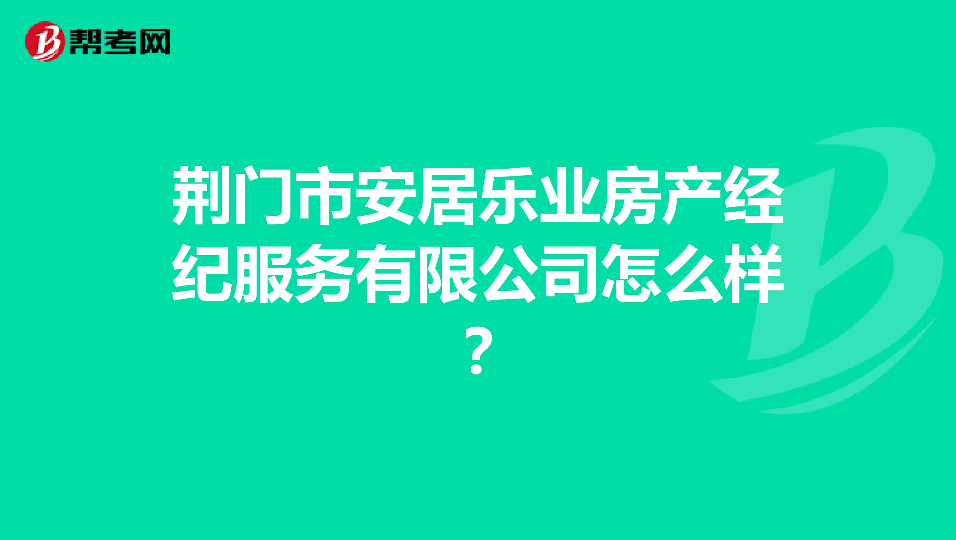 荆门市安居乐业房产经纪服务有限公司怎么样？