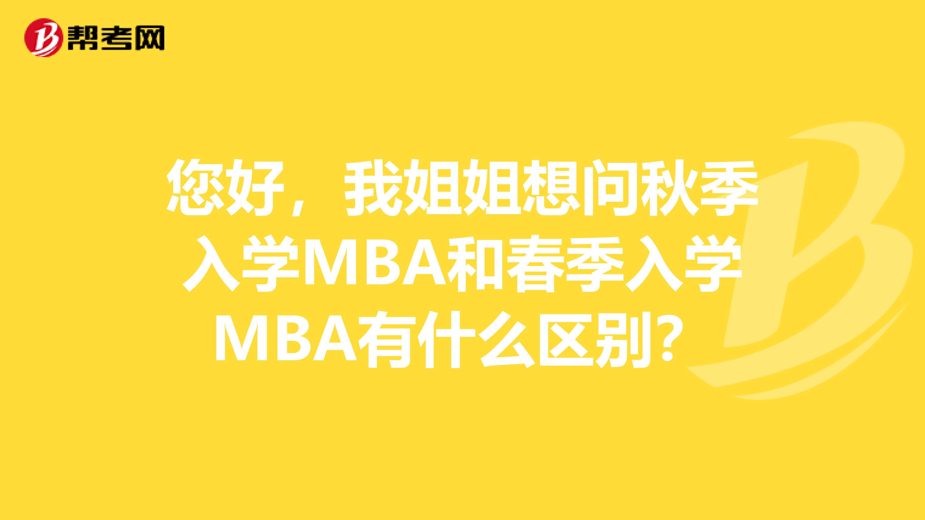 您好，我姐姐想问秋季入学MBA和春季入学MBA有什么区别？