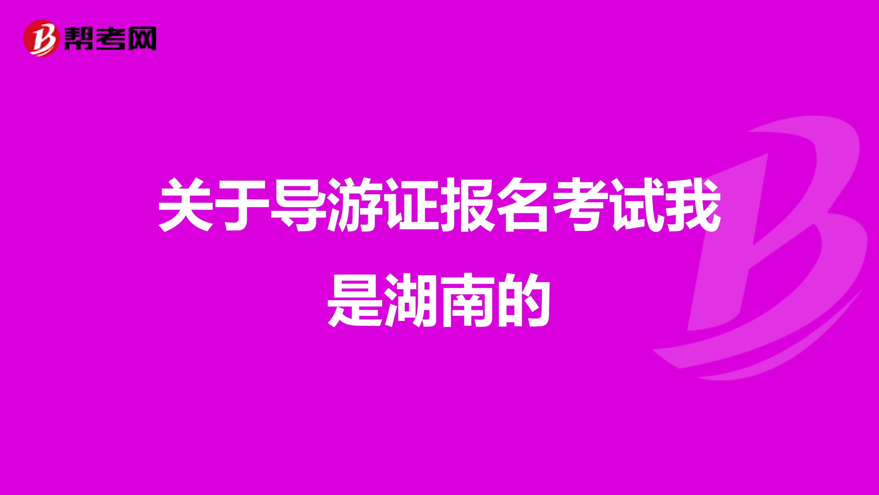 关于导游证报名考试我是湖南的